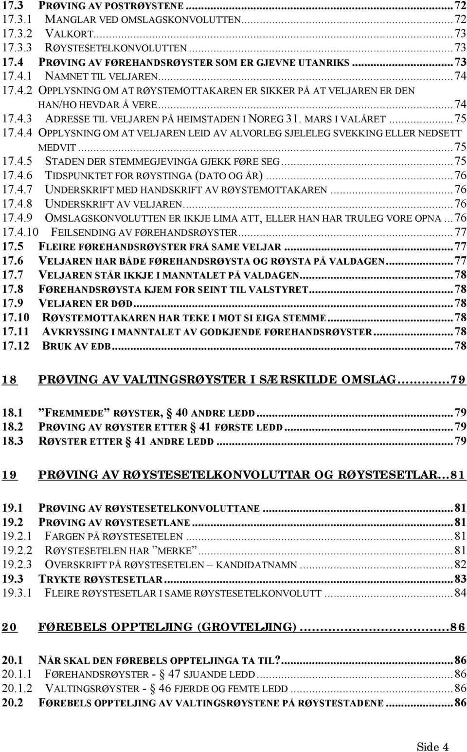 ..75 17.4.5 STADEN DER STEMMEGJEVINGA GJEKK FØRE SEG...75 17.4.6 TIDSPUNKTET FOR RØYSTINGA (DATO OG ÅR)...76 17.4.7 UNDERSKRIFT MED HANDSKRIFT AV RØYSTEMOTTAKAREN...76 17.4.8 UNDERSKRIFT AV VELJAREN.