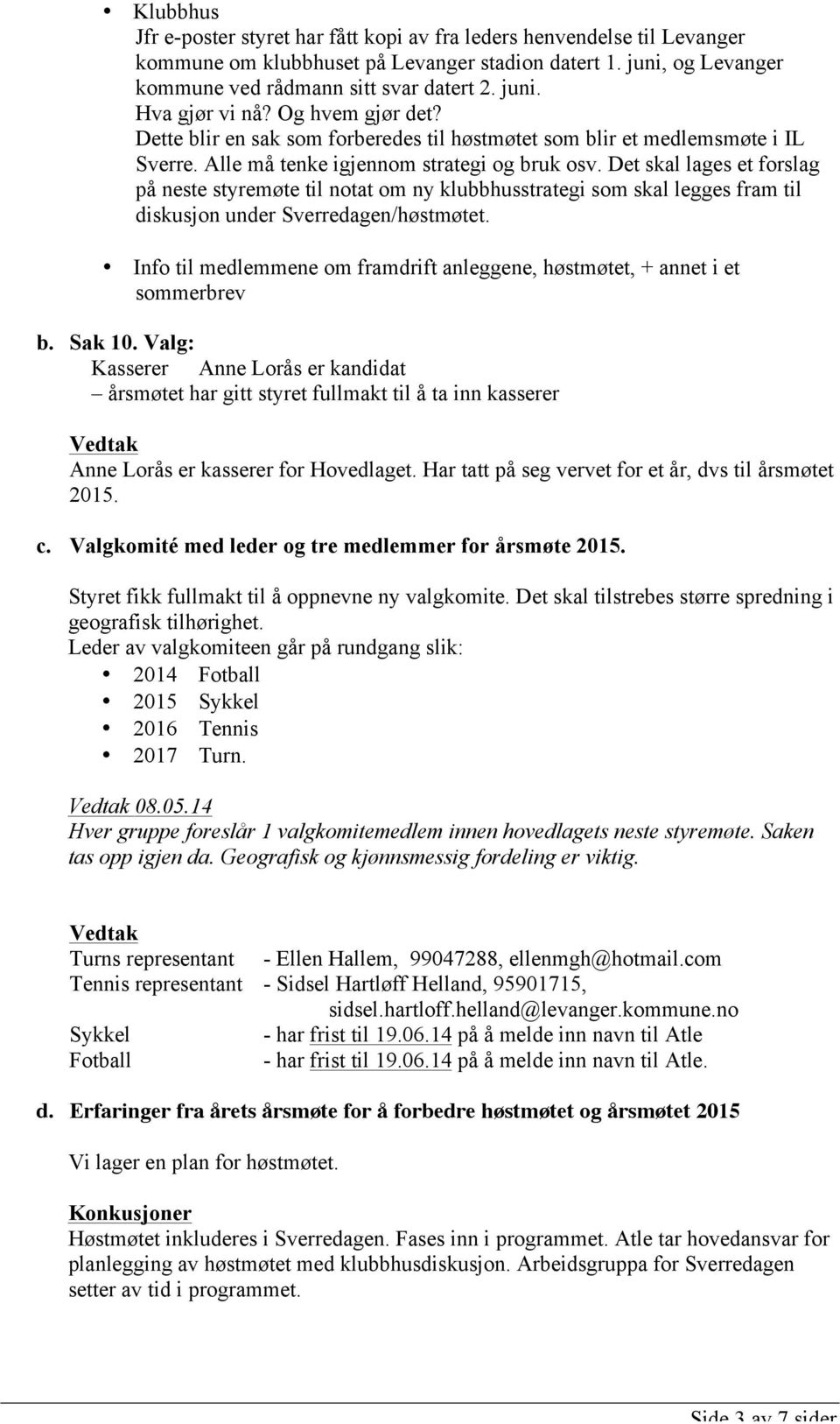 Det skal lages et forslag på neste styremøte til notat om ny klubbhusstrategi som skal legges fram til diskusjon under Sverredagen/høstmøtet.