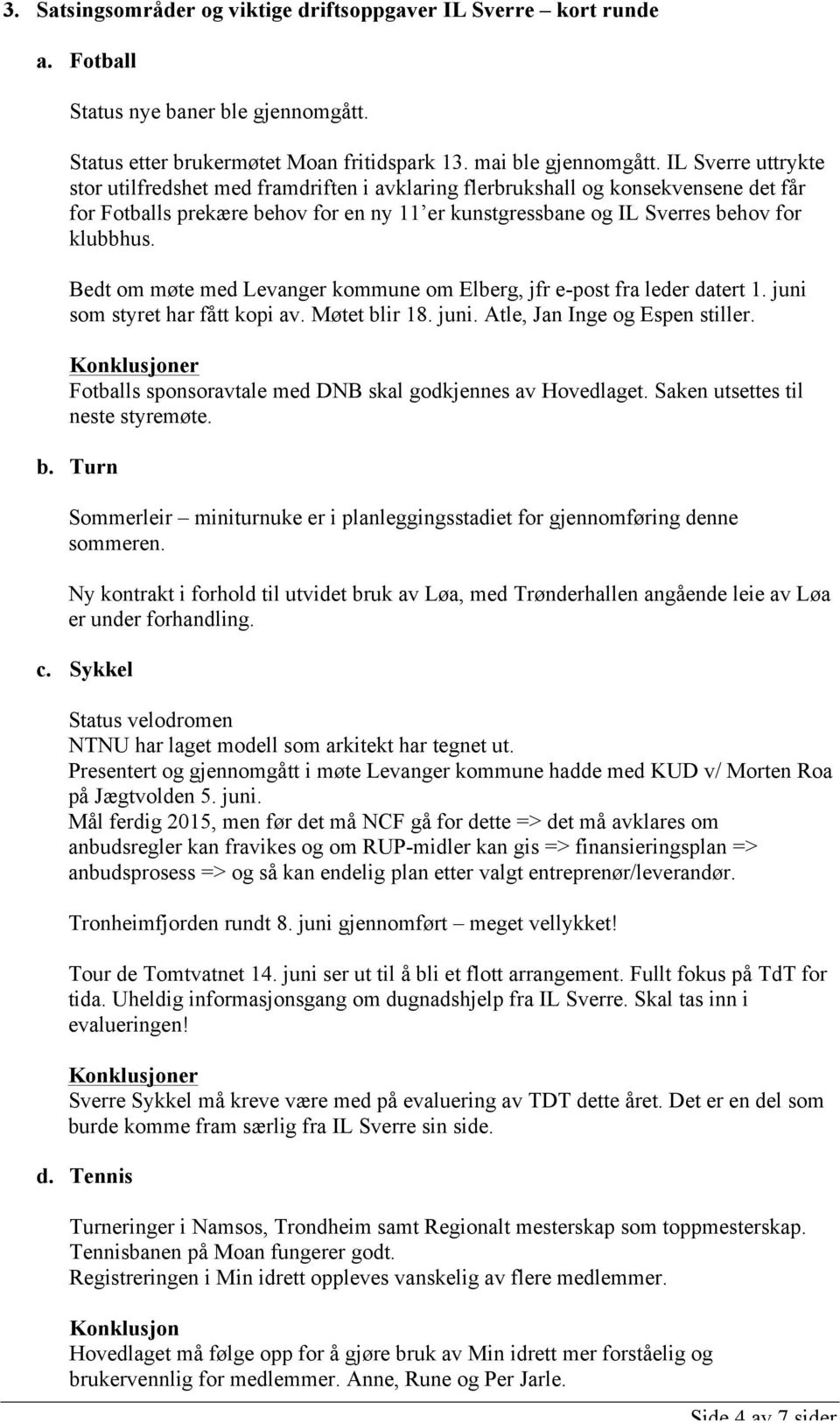 Bedt om møte med Levanger kommune om Elberg, jfr e-post fra leder datert 1. juni som styret har fått kopi av. Møtet blir 18. juni. Atle, Jan Inge og Espen stiller.