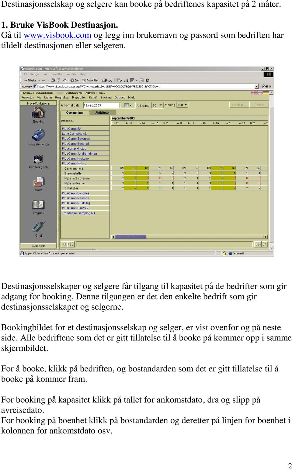 Denne tilgangen er det den enkelte bedrift som gir destinasjonsselskapet og selgerne. Bookingbildet for et destinasjonsselskap og selger, er vist ovenfor og på neste side.