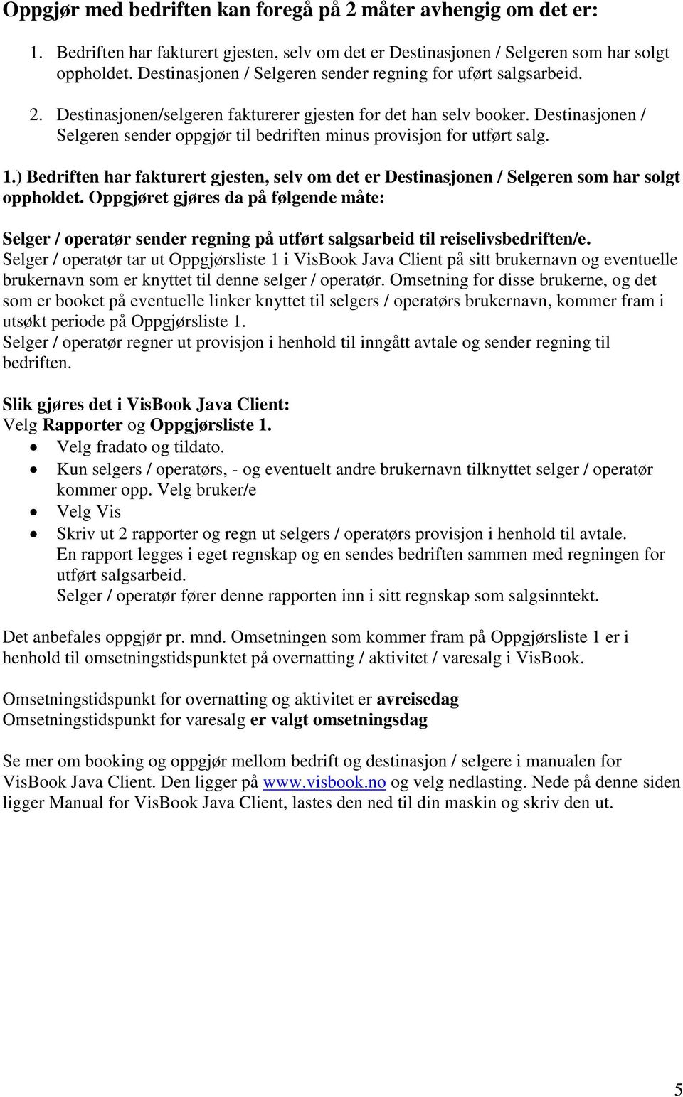 Destinasjonen / Selgeren sender oppgjør til bedriften minus provisjon for utført salg. 1.) Bedriften har fakturert gjesten, selv om det er Destinasjonen / Selgeren som har solgt oppholdet.