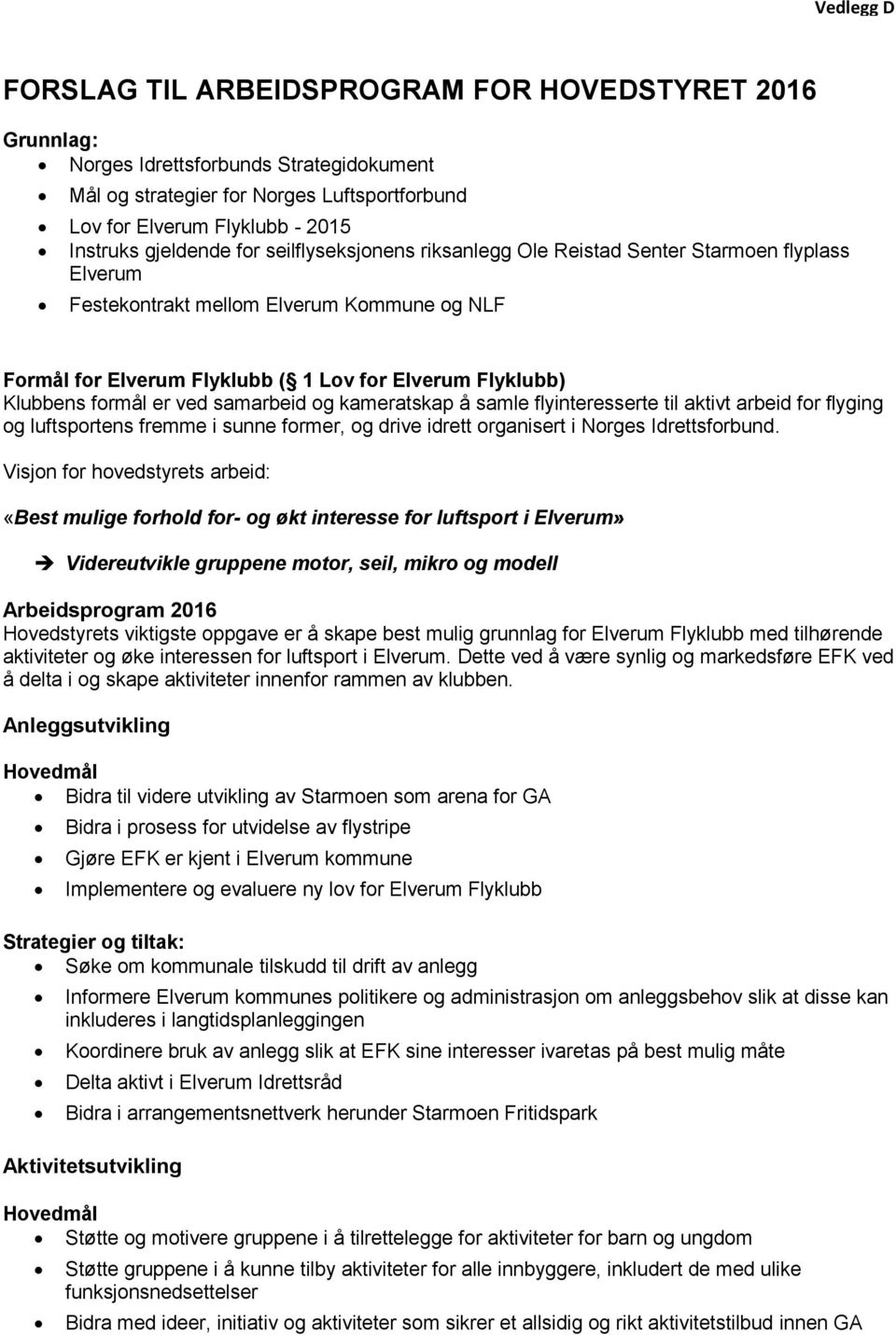 formål er ved samarbeid og kameratskap å samle flyinteresserte til aktivt arbeid for flyging og luftsportens fremme i sunne former, og drive idrett organisert i Norges Idrettsforbund.