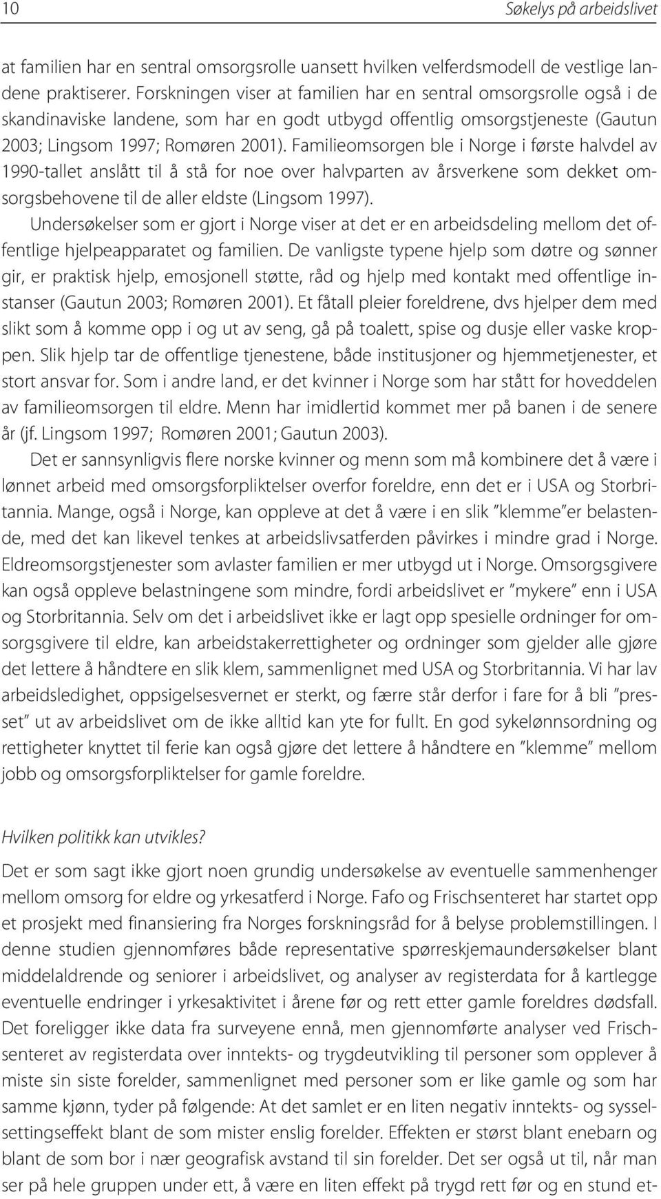 Familieomsorgen ble i Norge i første halvdel av 1990-tallet anslått til å stå for noe over halvparten av årsverkene som dekket omsorgsbehovene til de aller eldste (Lingsom 1997).