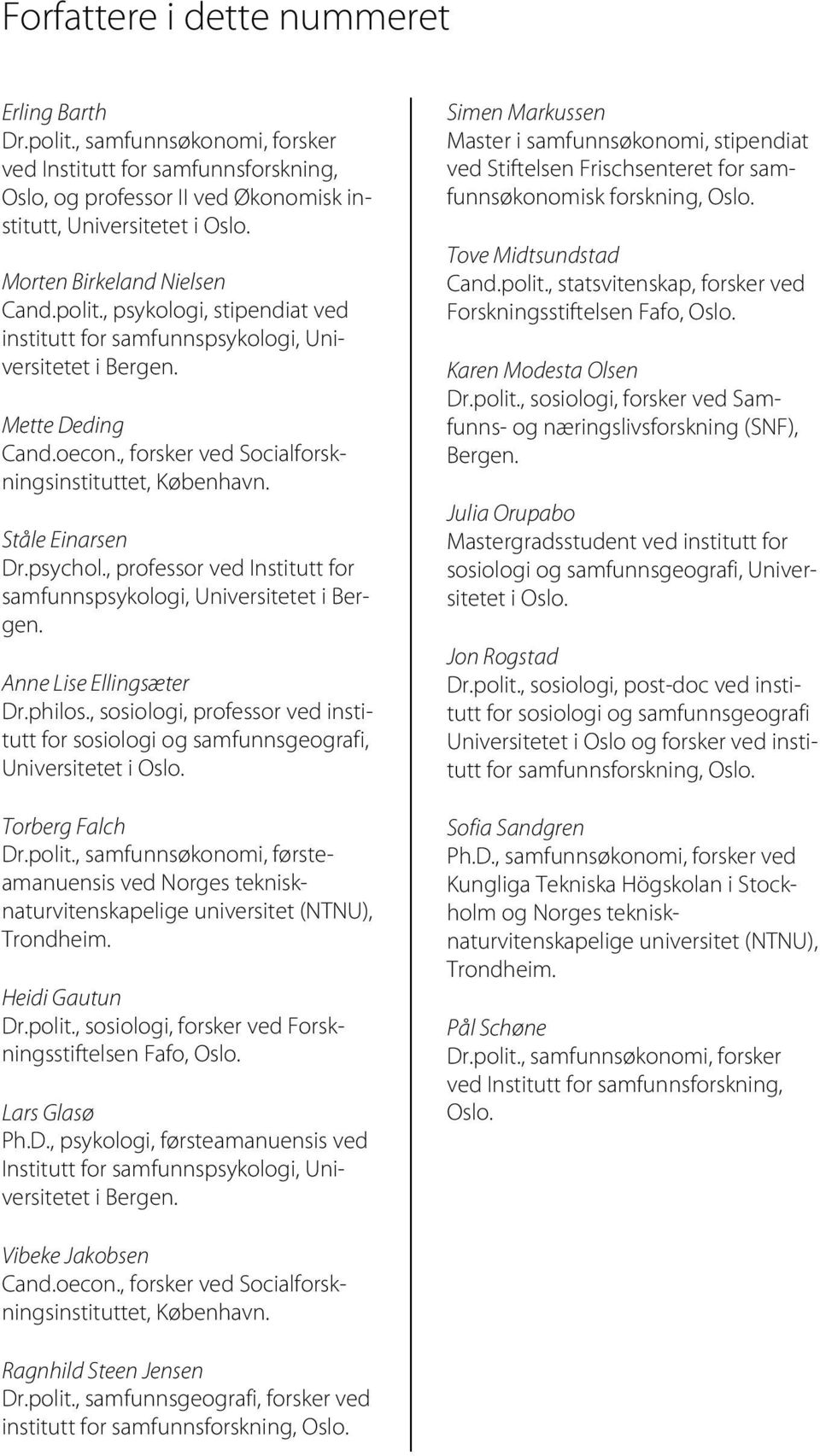 Ståle Einarsen Dr.psychol., professor ved Institutt for samfunnspsykologi, Universitetet i Bergen. Anne Lise Ellingsæter Dr.philos.