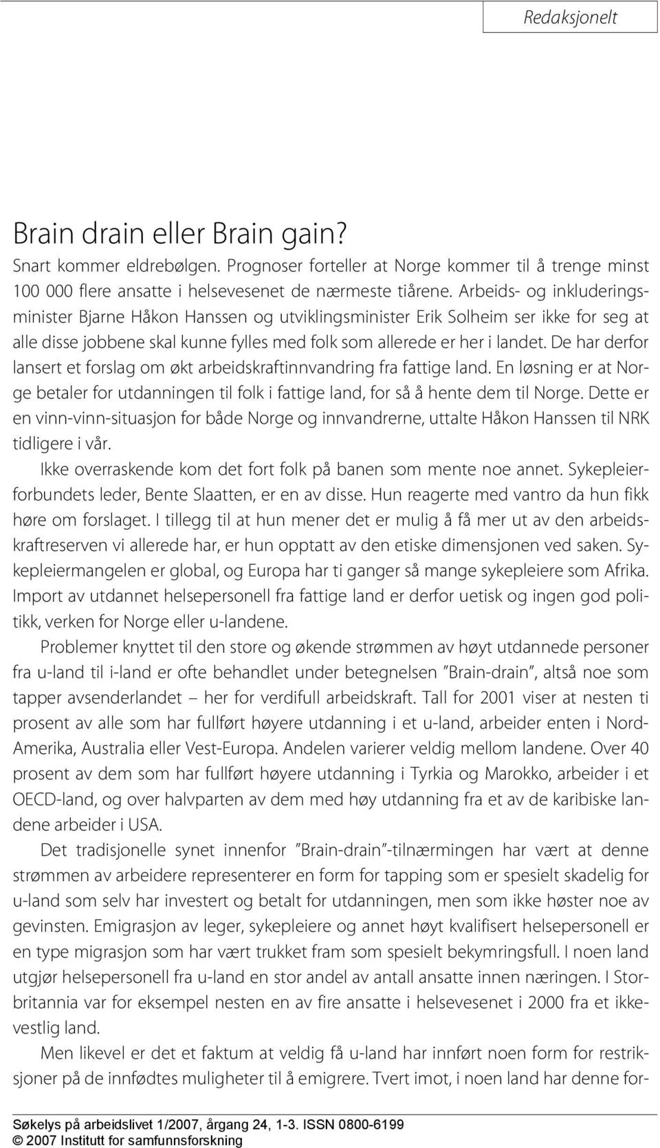 De har derfor lansert et forslag om økt arbeidskraftinnvandring fra fattige land. En løsning er at Norge betaler for utdanningen til folk i fattige land, for så å hente dem til Norge.