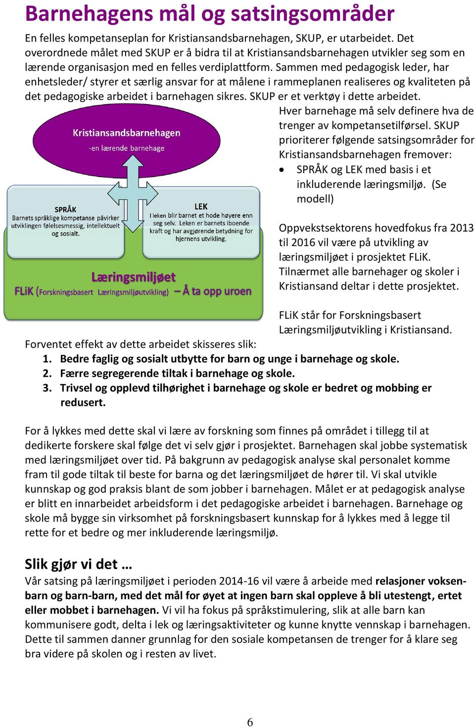 Sammen med pedagogisk leder, har enhetsleder/ styrer et særlig ansvar for at målene i rammeplanen realiseres og kvaliteten på det pedagogiske arbeidet i barnehagen sikres.