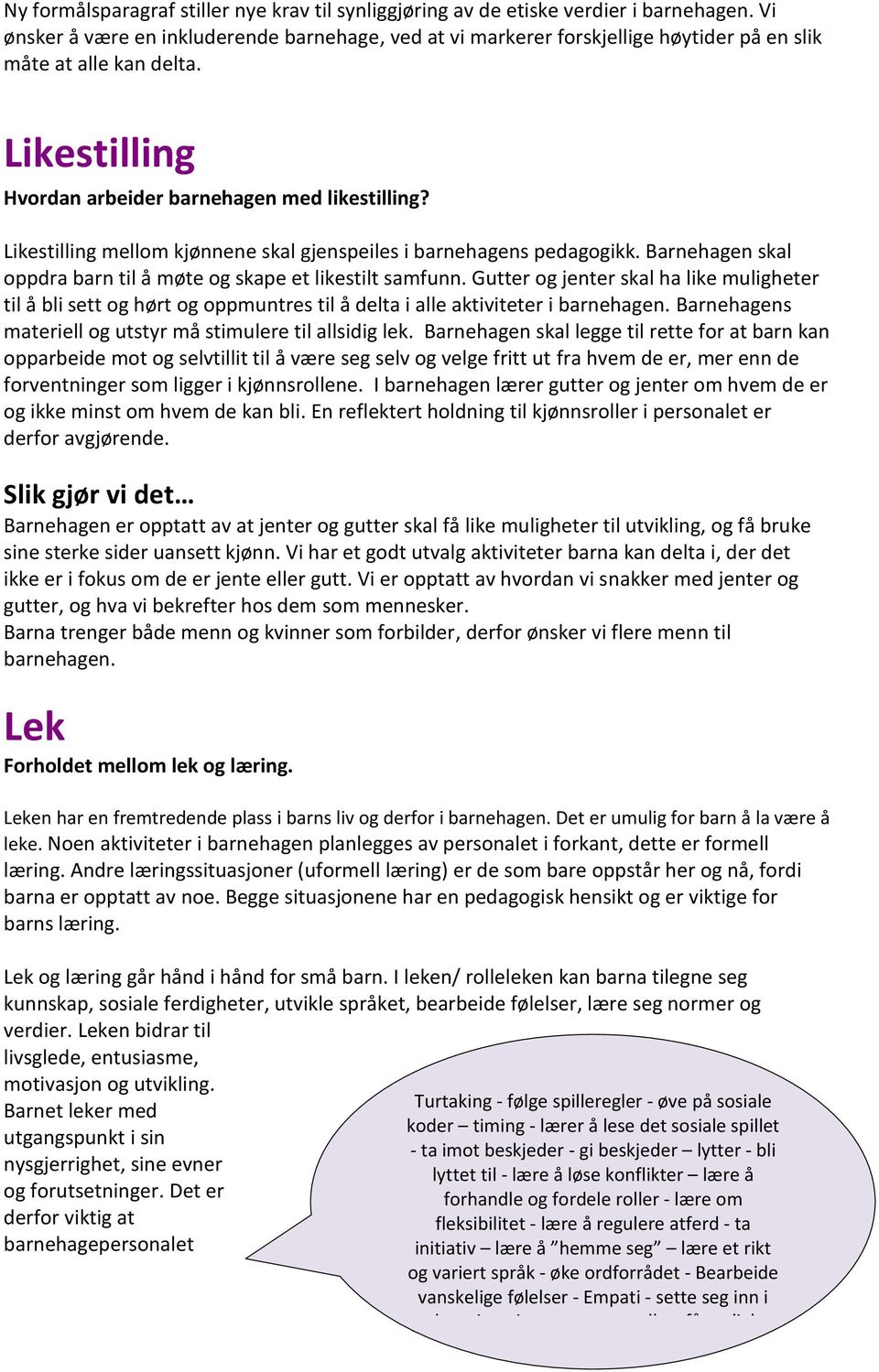 Likestilling mellom kjønnene skal gjenspeiles i barnehagens pedagogikk. Barnehagen skal oppdra barn til å møte og skape et likestilt samfunn.