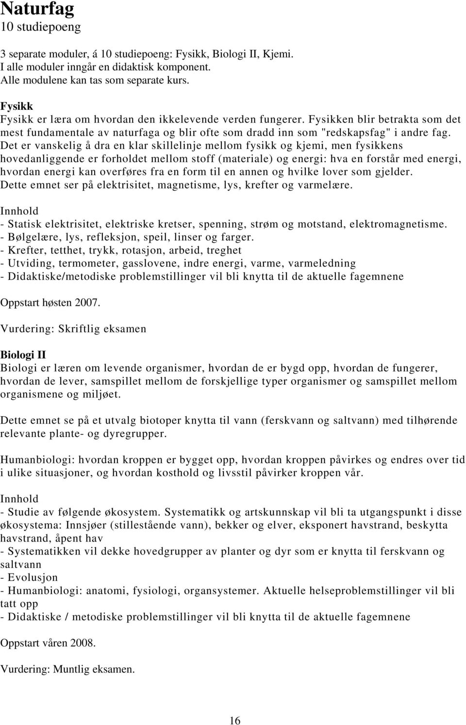 Det er vanskelig å dra en klar skillelinje mellom fysikk og kjemi, men fysikkens hovedanliggende er forholdet mellom stoff (materiale) og energi: hva en forstår med energi, hvordan energi kan