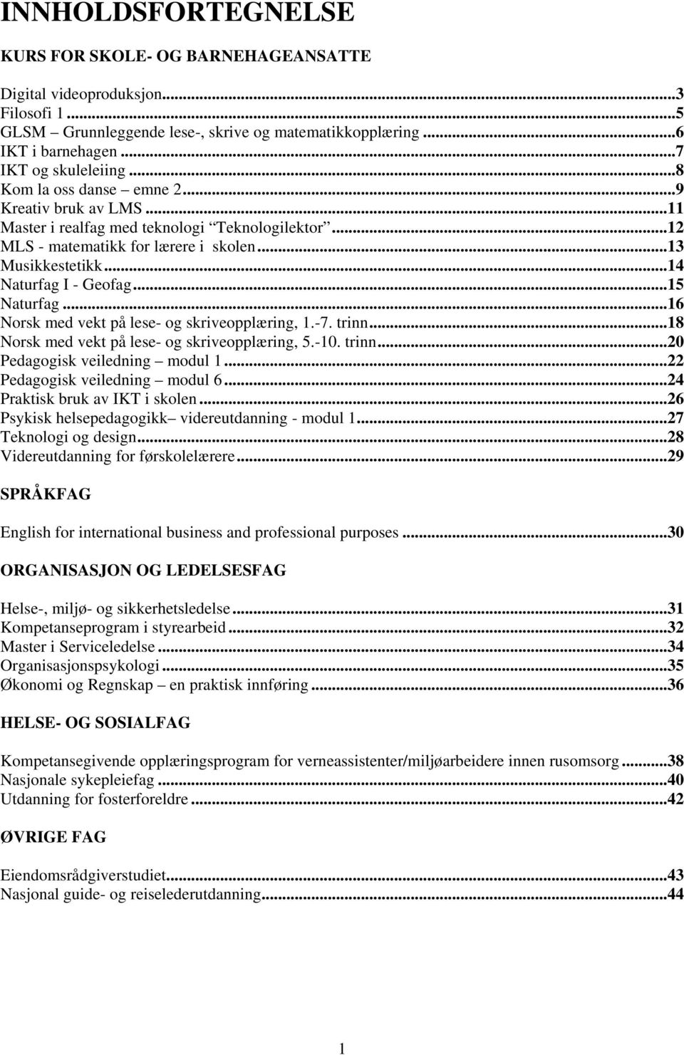 ..15 Naturfag...16 Norsk med vekt på lese- og skriveopplæring, 1.-7. trinn...18 Norsk med vekt på lese- og skriveopplæring, 5.-10. trinn...20 Pedagogisk veiledning modul 1.