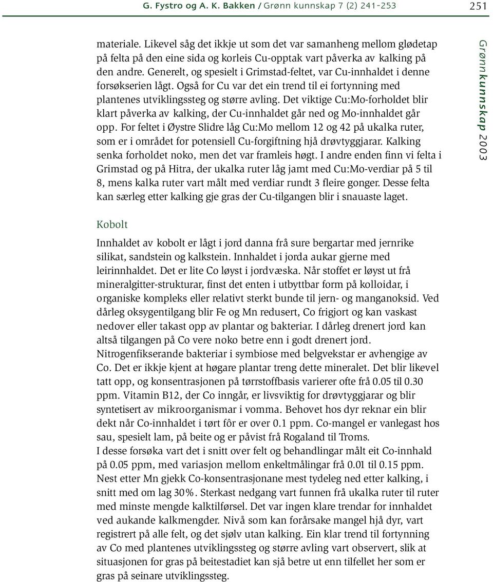 Generelt, og spesielt i Grimstad-feltet, var Cu-innhaldet i denne forsøkserien lågt. Også for Cu var det ein trend til ei fortynning med plantenes utviklingssteg og større avling.