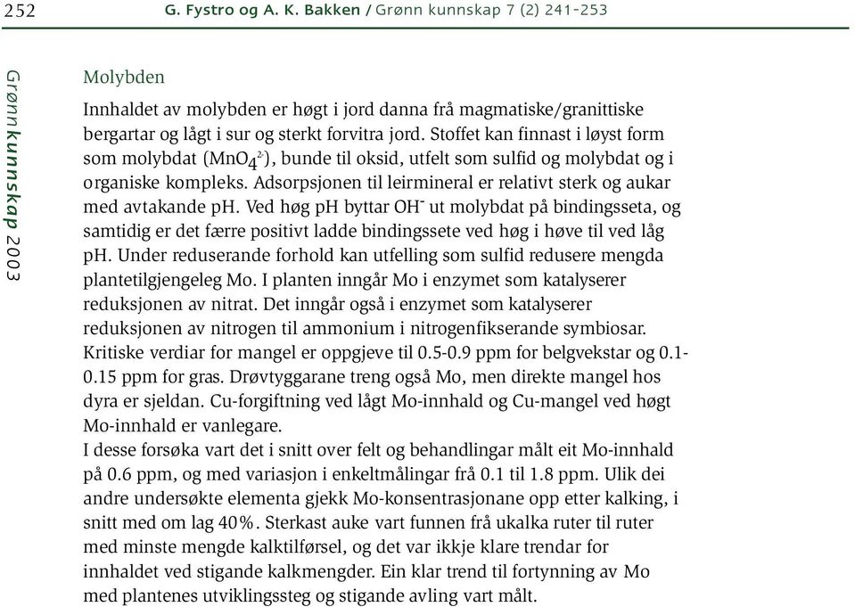 Stoffet kan finnast i løyst form 2- som molybdat (MnO 4 ), bunde til oksid, utfelt som sulfid og molybdat og i organiske kompleks.