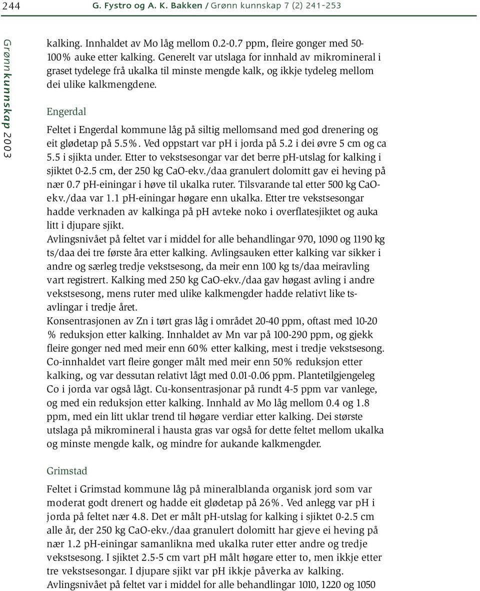 Engerdal Feltet i Engerdal kommune låg på siltig mellomsand med god drenering og eit glødetap på 5.5%. Ved oppstart var ph i jorda på 5.2 i dei øvre 5 cm og ca 5.5 i sjikta under.