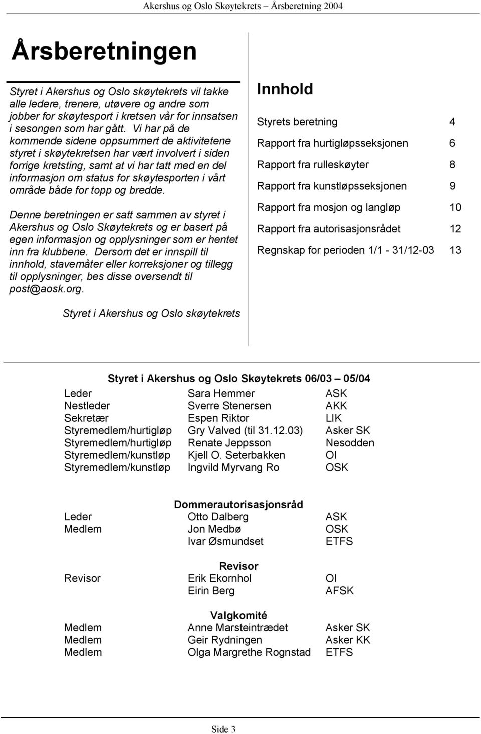 vårt område både for topp og bredde. Denne beretningen er satt sammen av styret i Akershus og Oslo Skøytekrets og er basert på egen informasjon og opplysninger som er hentet inn fra klubbene.