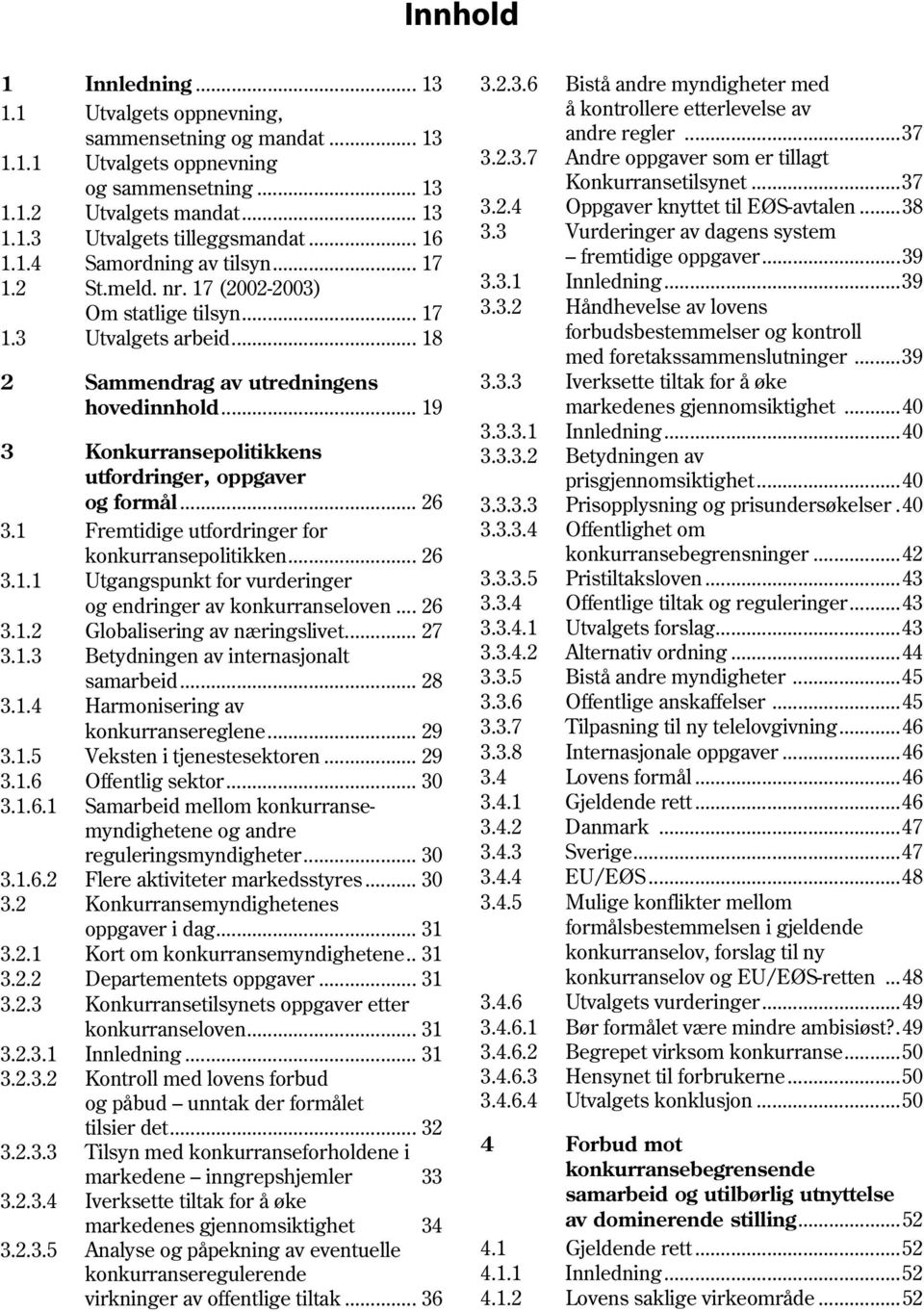 .. 19 3 Konkurransepolitikkens utfordringer, oppgaver og formål... 26 3.1 Fremtidige utfordringer for konkurransepolitikken... 26 3.1.1 Utgangspunkt for vurderinger og endringer av konkurranseloven.