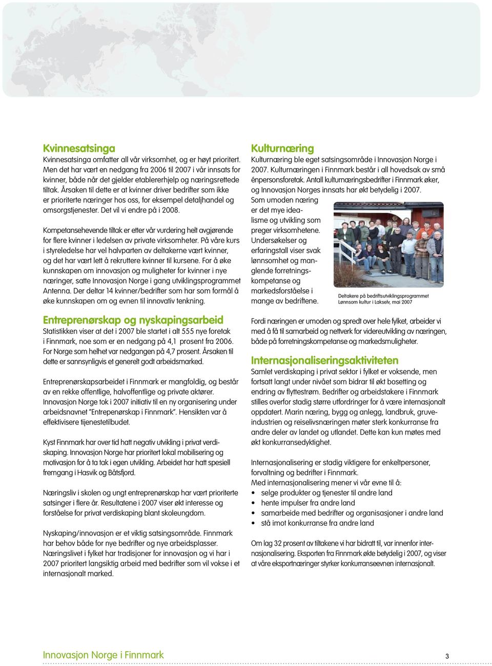 Årsaken til dette er at kvinner driver bedrifter som ikke er prioriterte næringer hos oss, for eksempel detaljhandel og omsorgstjenester. Det vil vi endre på i 2008.