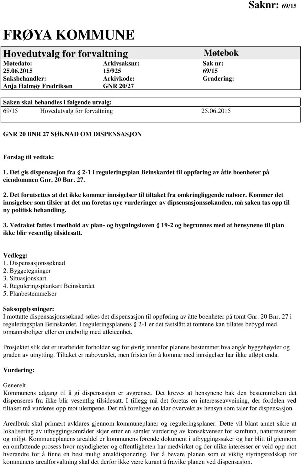 2015 GNR 20 BNR 27 SØKNAD OM DISPENSASJON Forslag til vedtak: 1. Det gis dispensasjon fra 2-1 i reguleringsplan Beinskardet til oppføring av åtte boenheter på eiendommen Gnr. 20 Bnr. 27. 2. Det forutsettes at det ikke kommer innsigelser til tiltaket fra omkringliggende naboer.