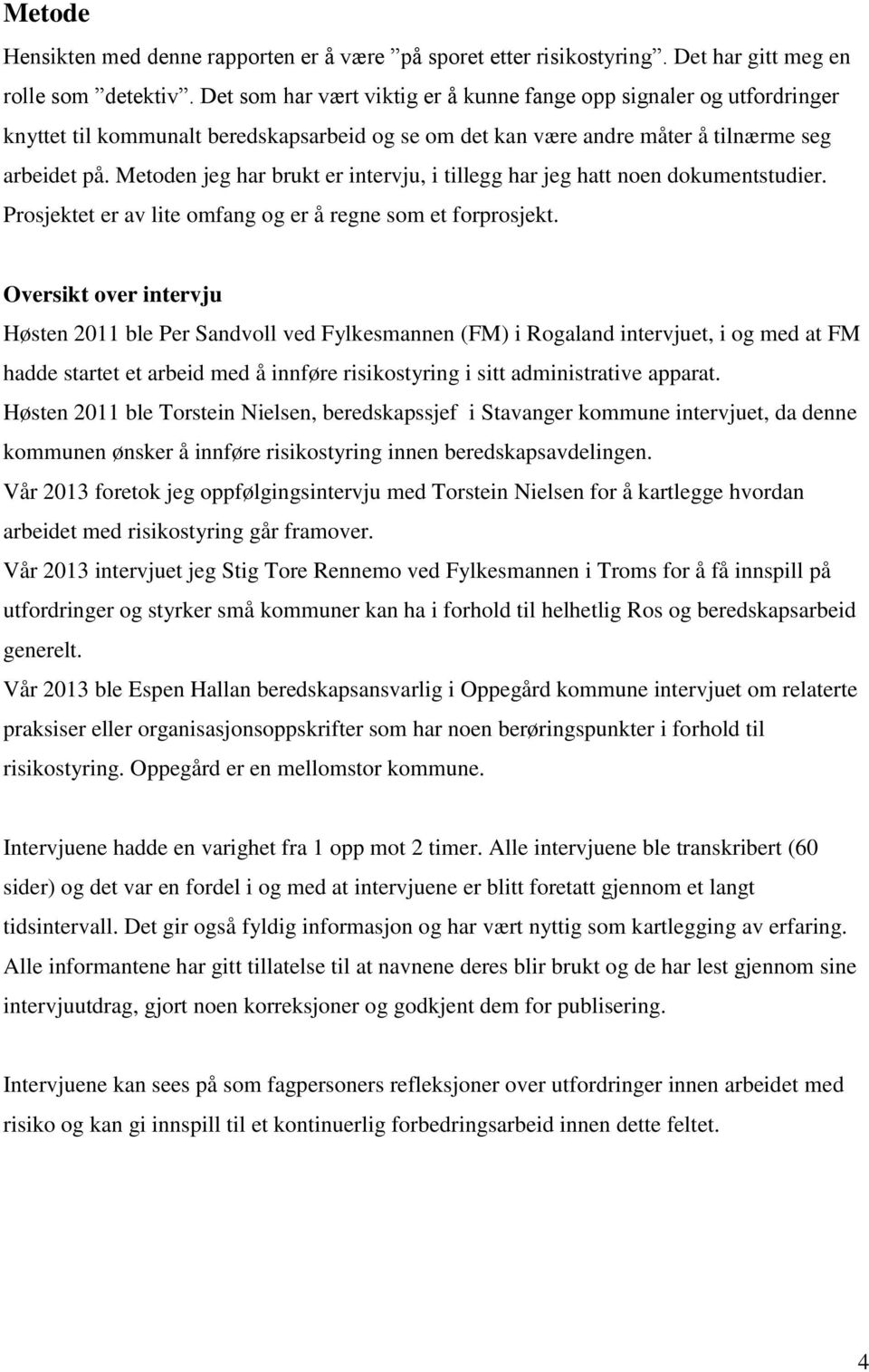 Metoden jeg har brukt er intervju, i tillegg har jeg hatt noen dokumentstudier. Prosjektet er av lite omfang og er å regne som et forprosjekt.