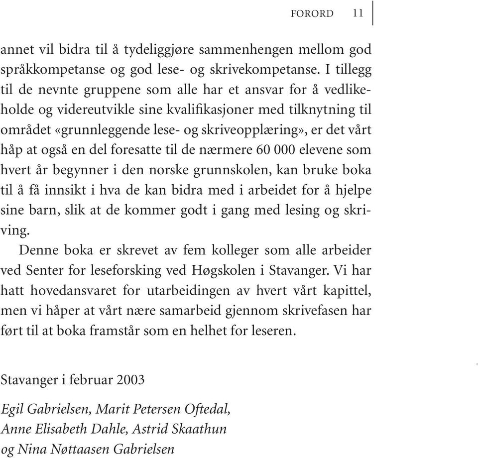 at også en del foresatte til de nærmere 60 000 elevene som hvert år begynner i den norske grunnskolen, kan bruke boka til å få innsikt i hva de kan bidra med i arbeidet for å hjelpe sine barn, slik