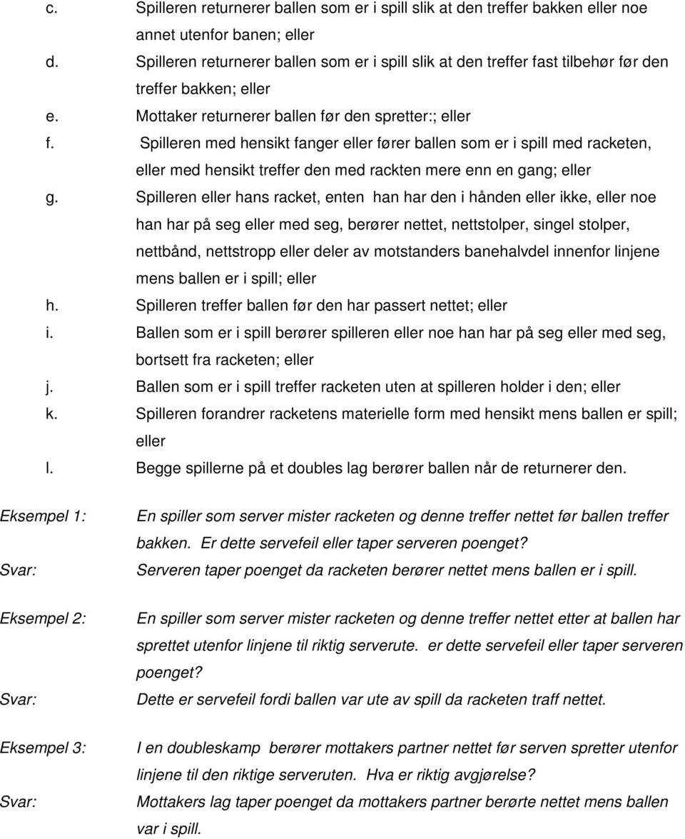 Spilleren med hensikt fanger eller fører ballen som er i spill med racketen, eller med hensikt treffer den med rackten mere enn en gang; eller g.