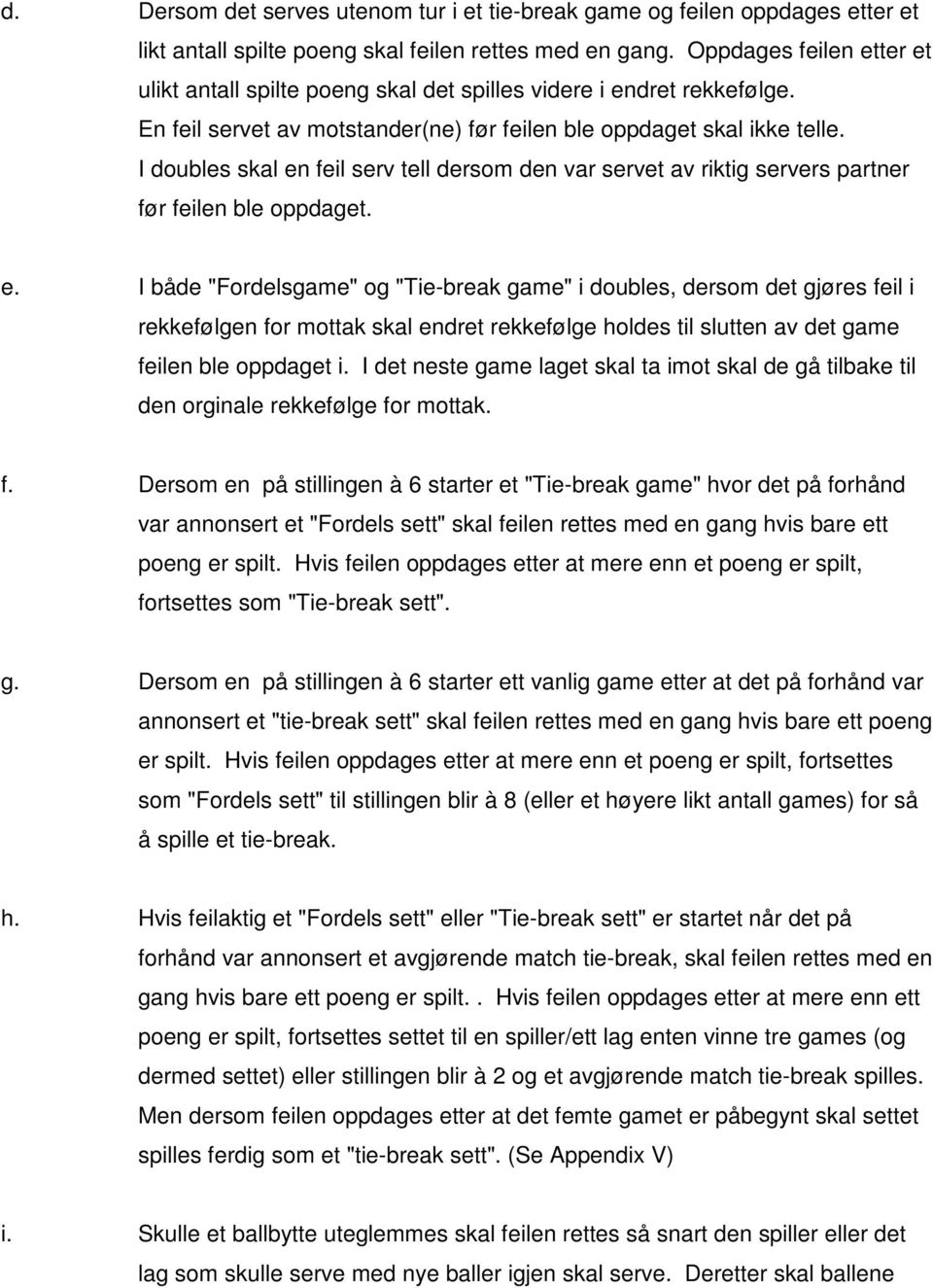 I doubles skal en feil serv tell dersom den var servet av riktig servers partner før feilen ble oppdaget. e. I både "Fordelsgame" og "Tie-break game" i doubles, dersom det gjøres feil i rekkefølgen for mottak skal endret rekkefølge holdes til slutten av det game feilen ble oppdaget i.