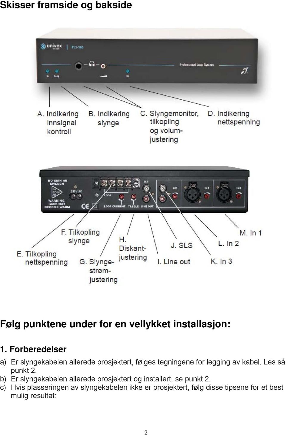 kabel. Les så punkt 2. b) Er slyngekabelen allerede prosjektert og installert, se punkt 2.