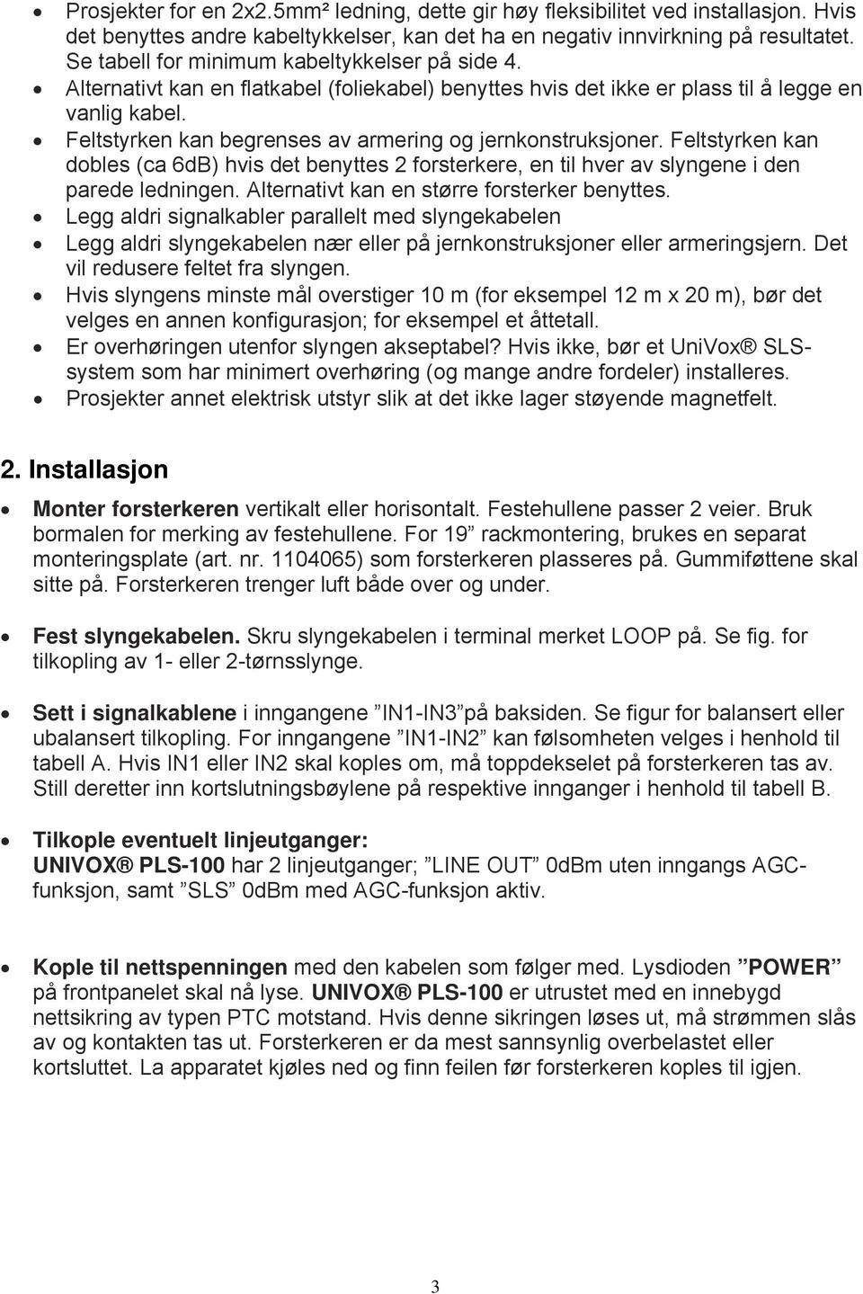 Feltstyrken kan begrenses av armering og jernkonstruksjoner. Feltstyrken kan dobles (ca 6dB) hvis det benyttes 2 forsterkere, en til hver av slyngene i den parede ledningen.