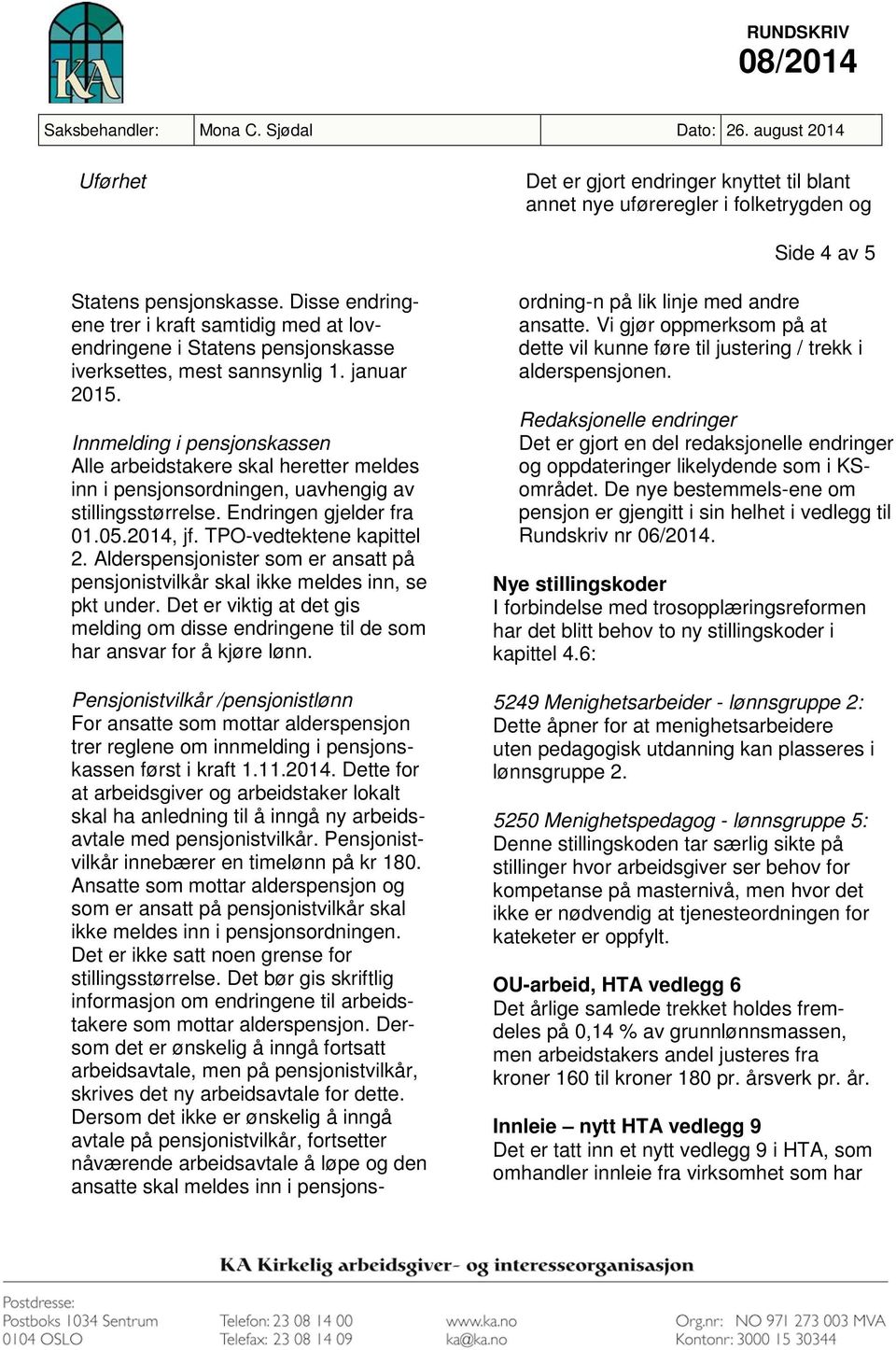 Innmelding i pensjonskassen Alle arbeidstakere skal heretter meldes inn i pensjonsordningen, uavhengig av stillingsstørrelse. Endringen gjelder fra 01.05.2014, jf. TPO-vedtektene kapittel 2.