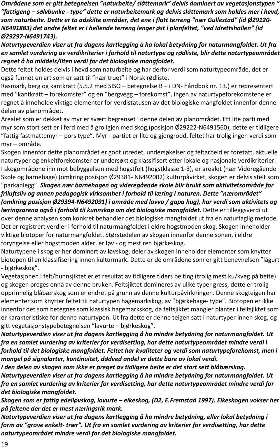 Dette er to adskilte områder, det ene i flatt terreng nær Gullestad (id Ø29120- N6491883) det andre feltet er i hellende terreng lenger øst i planfeltet, ved Idrettshallen (id Ø29297-N6491743).