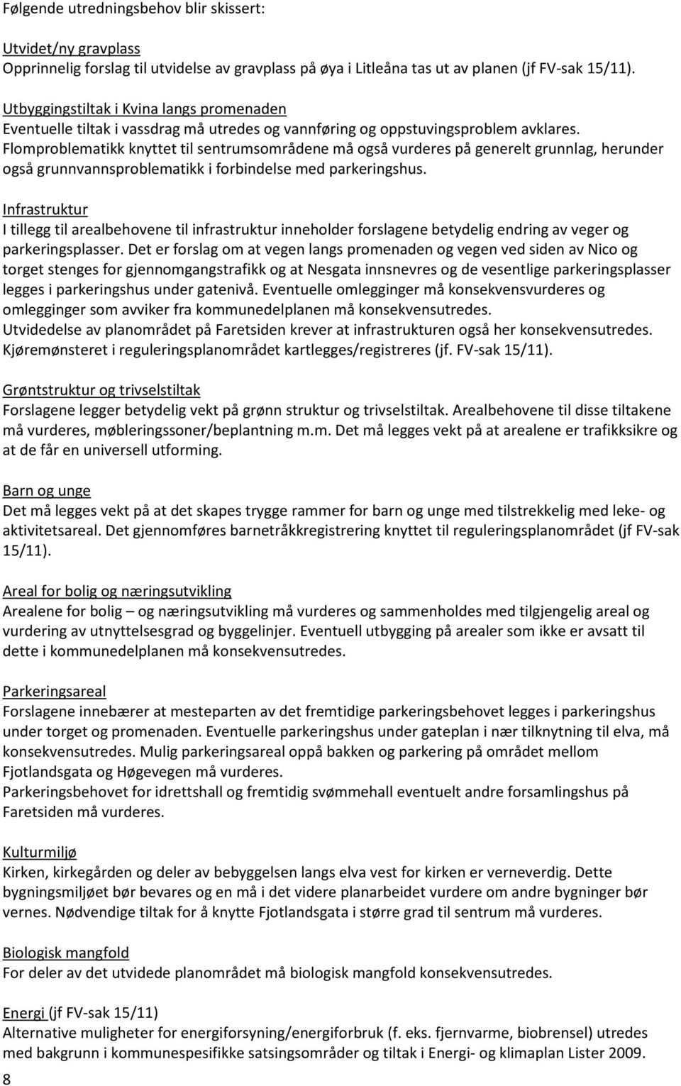 Flomproblematikk knyttet til sentrumsområdene må også vurderes på generelt grunnlag, herunder også grunnvannsproblematikk i forbindelse med parkeringshus.