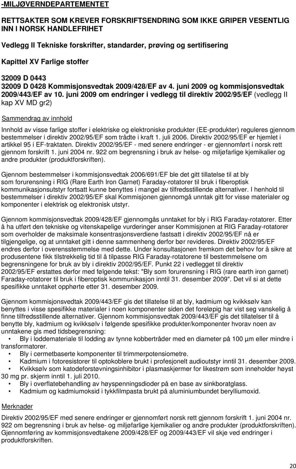 juni 2009 om endringer i vedlegg til direktiv 2002/95/EF (vedlegg II kap XV MD gr2) Innhold av visse farlige stoffer i elektriske og elektroniske produkter (EE-produkter) reguleres gjennom