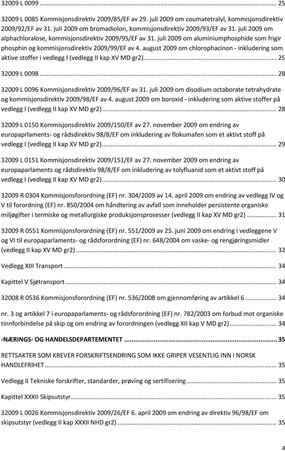 august 2009 om chlorophacinon inkludering som aktive stoffer i vedlegg I (vedlegg II kap XV MD gr2)... 25 32009 L 0098... 28 32009 L 0096 Kommisjonsdirektiv 2009/96/EF av 31.