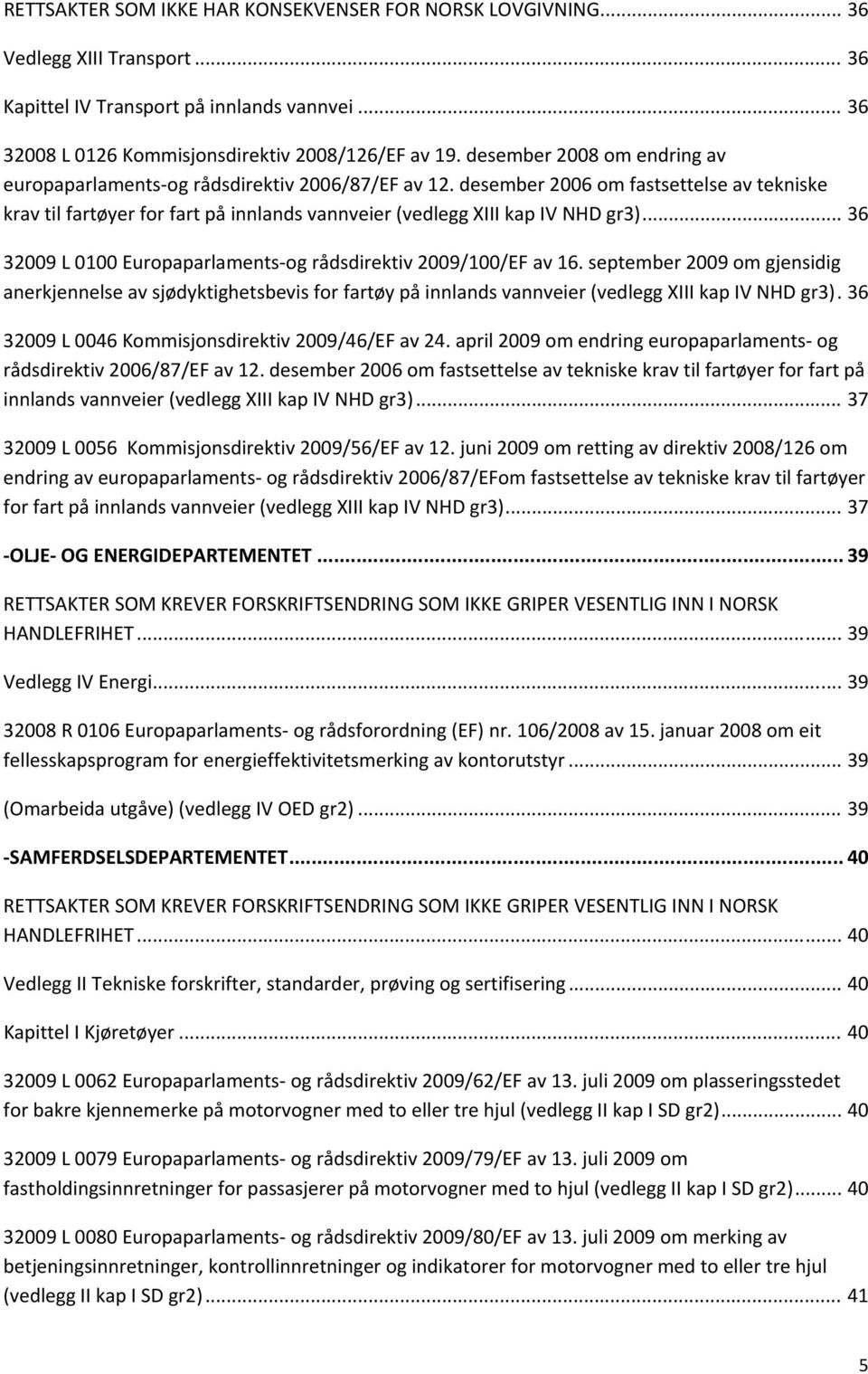 .. 36 32009 L 0100 Europaparlaments og rådsdirektiv 2009/100/EF av 16. september 2009 om gjensidig anerkjennelse av sjødyktighetsbevis for fartøy på innlands vannveier (vedlegg XIII kap IV NHD gr3).