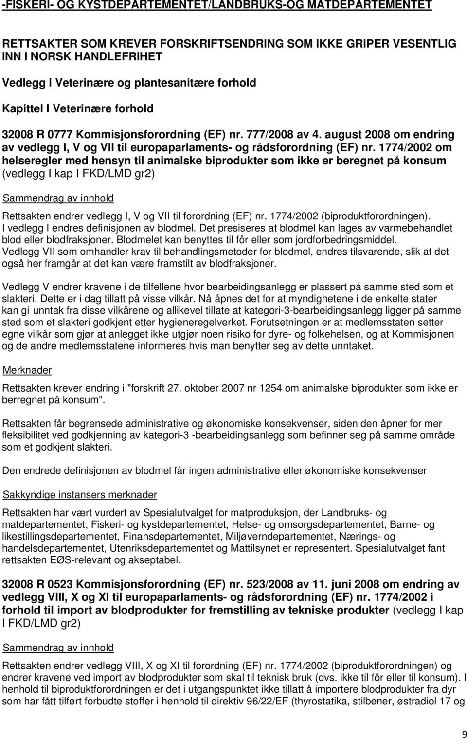 1774/2002 om helseregler med hensyn til animalske biprodukter som ikke er beregnet på konsum (vedlegg I kap I FKD/LMD gr2) Rettsakten endrer vedlegg I, V og VII til forordning (EF) nr.