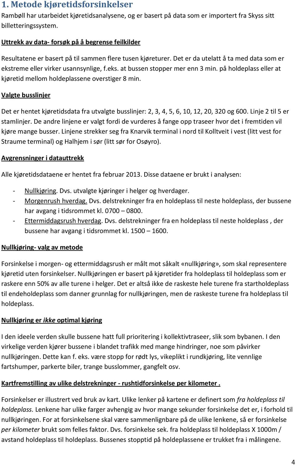 på holdeplass eller at kjøretid mellom holdeplassene overstiger 8 min. Valgte busslinjer Det er hentet kjøretidsdata fra utvalgte busslinjer: 2, 3, 4, 5, 6, 10, 12, 20, 320 og 600.