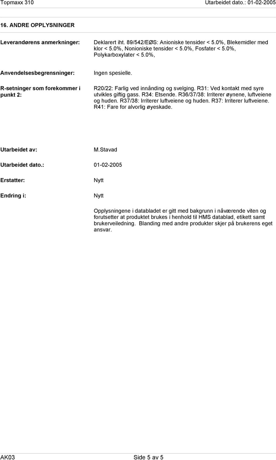 R36/37/38: Irriterer øynene, luftveiene og huden. R37/38: Irriterer luftveiene og huden. R37: Irriterer luftveiene. R41: Fare for alvorlig øyeskade. Utarbeidet av: Utarbeidet dato.