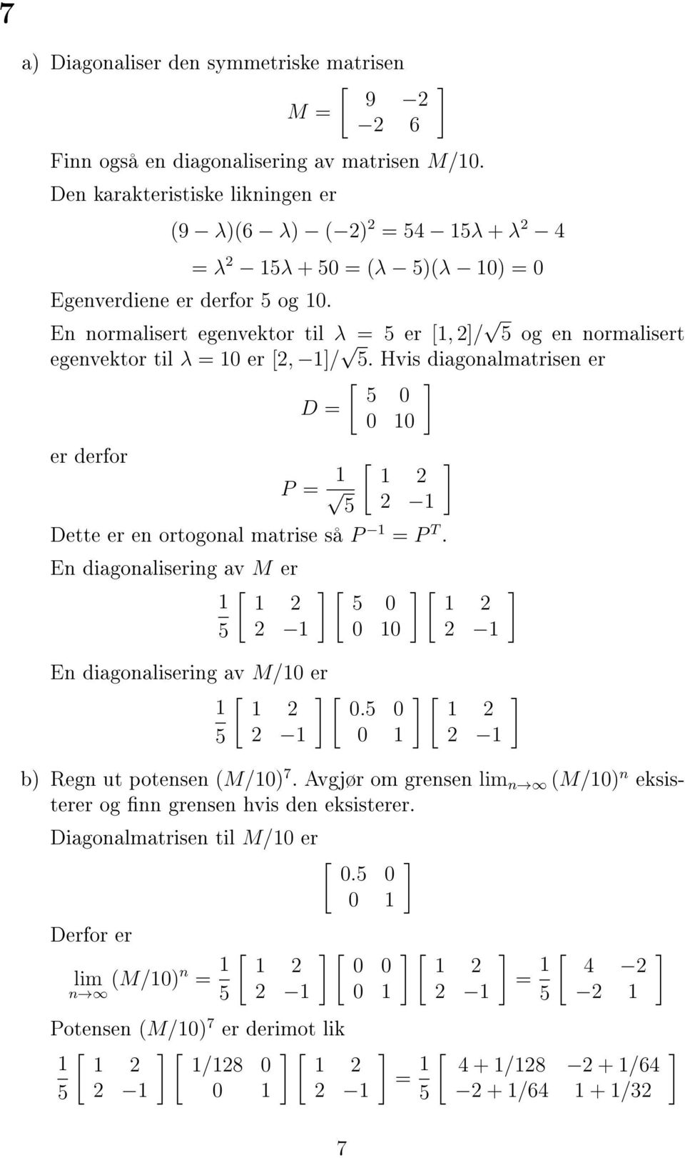 Hvis diagonalmatrisen er [ 0 D = 0 10 er derfor P = 1 [ 1 2 Dette er en ortogonal matrise så P 1 = P T. En diagonalisering av M er [ 1 1 2 [ 0 0 10 En diagonalisering av M/10 er [ [ 1 1 2 0.