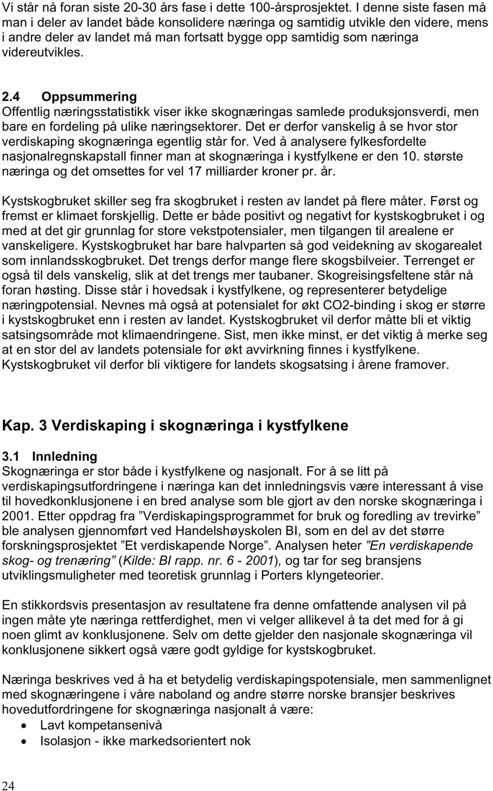 4 Oppsummering Offentlig næringsstatistikk viser ikke skognæringas samlede produksjonsverdi, men bare en fordeling på ulike næringsektorer.