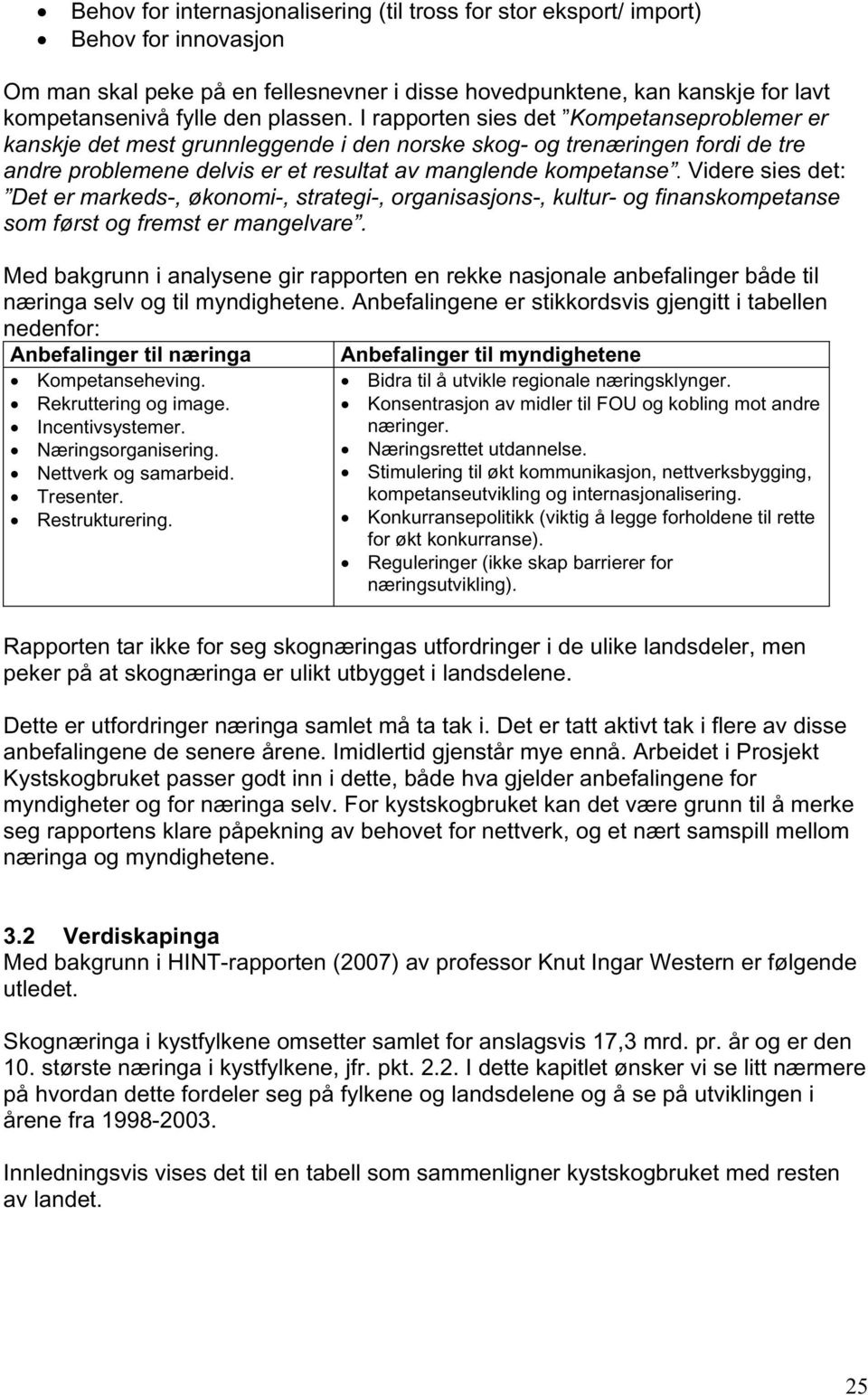 Videre sies det: Det er markeds-, økonomi-, strategi-, organisasjons-, kultur- og finanskompetanse som først og fremst er mangelvare.