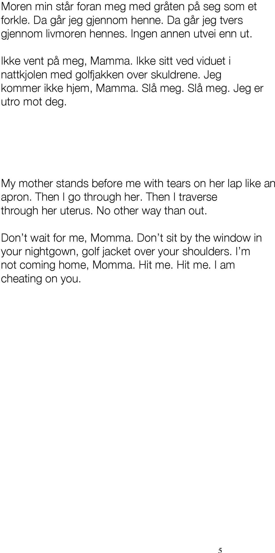 My mother stands before me with tears on her lap like an apron. Then I go through her. Then I traverse through her uterus. No other way than out.