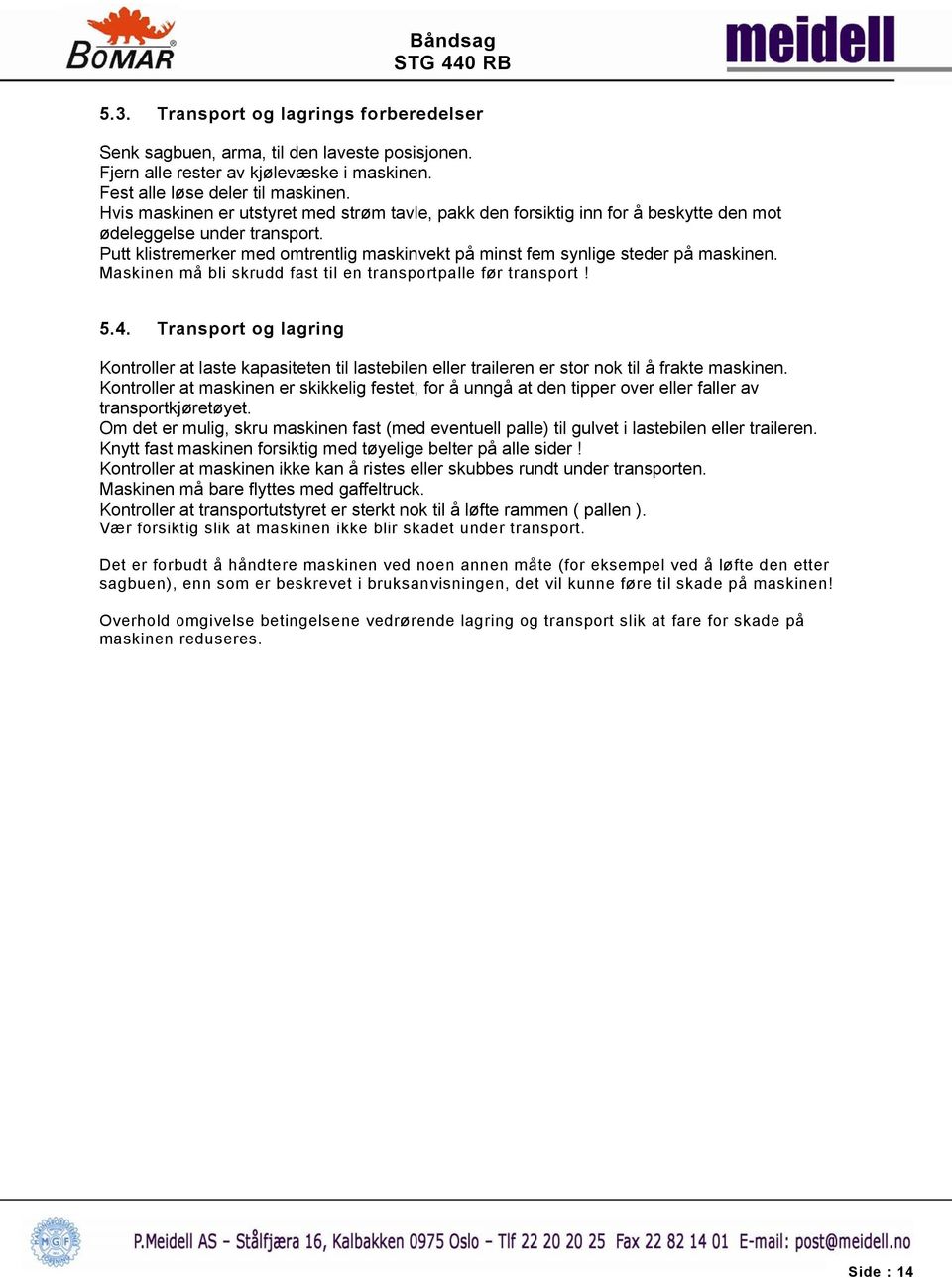 Putt klistremerker med omtrentlig maskinvekt på minst fem synlige steder på maskinen. Maskinen må bli skrudd fast til en transportpalle før transport! 5.4.