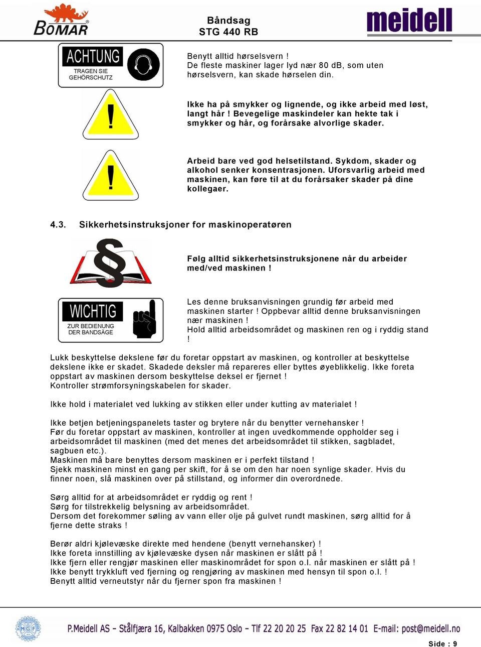 Uforsvarlig arbeid med maskinen, kan føre til at du forårsaker skader på dine kollegaer. 4.3.