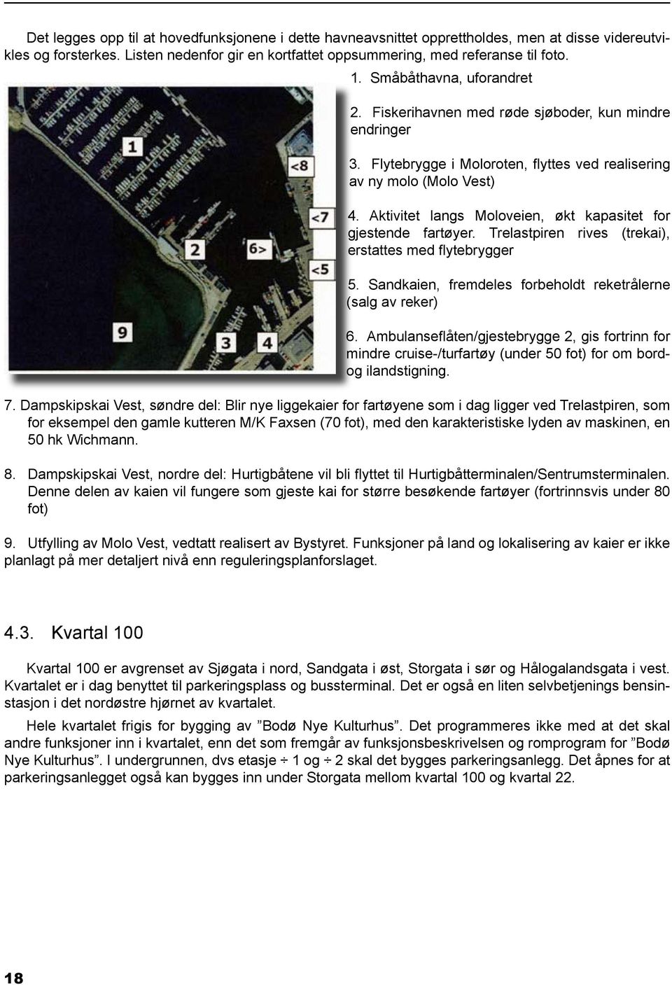 Aktivitet langs Moloveien, økt kapasitet for gjestende fartøyer. Trelastpiren rives (trekai), erstattes med flytebrygger 5. Sandkaien, fremdeles forbeholdt reketrålerne (salg av reker) 6.