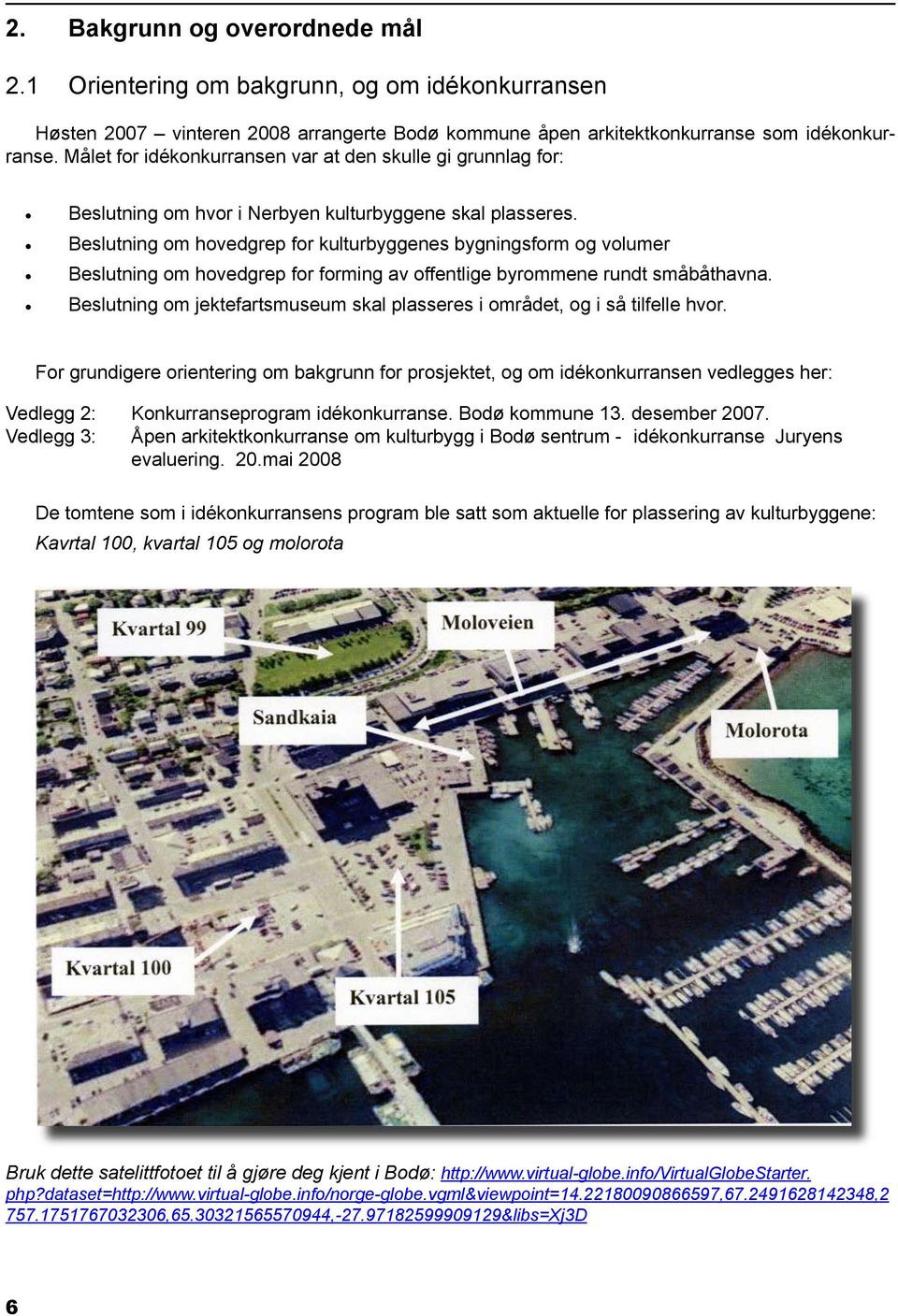 Beslutning om hovedgrep for kulturbyggenes bygningsform og volumer Beslutning om hovedgrep for forming av offentlige byrommene rundt småbåthavna.