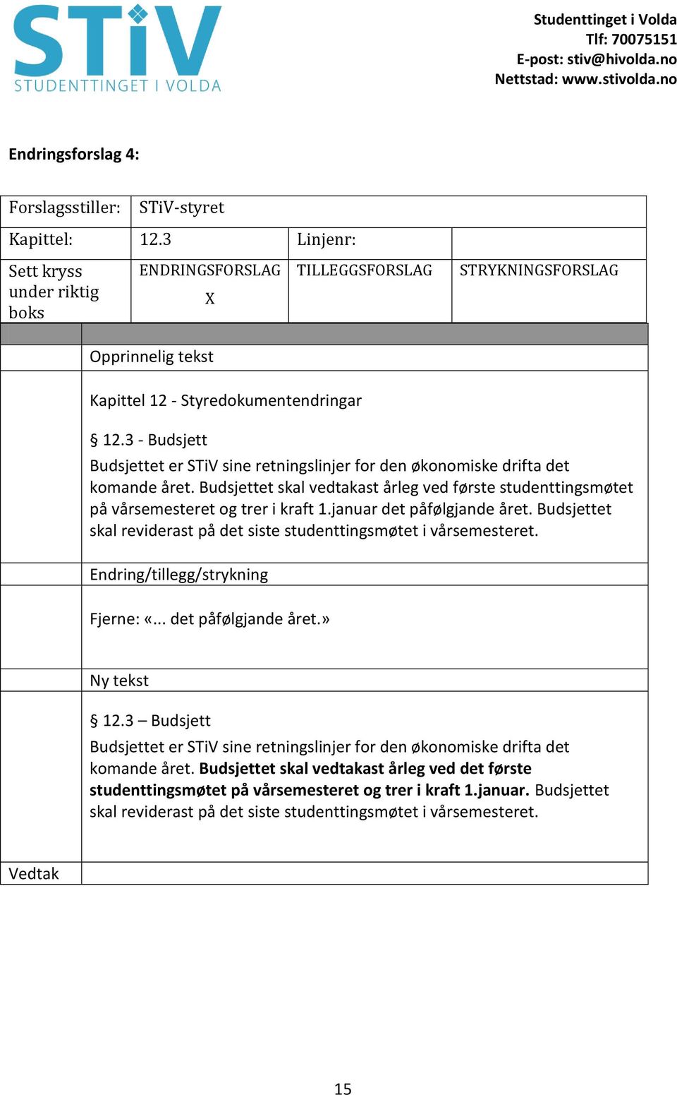 3 - Budsjett Budsjettet er STiV sine retningslinjer for den økonomiske drifta det komande året. Budsjettet skal vedtakast årleg ved første studenttingsmøtet på vårsemesteret og trer i kraft 1.