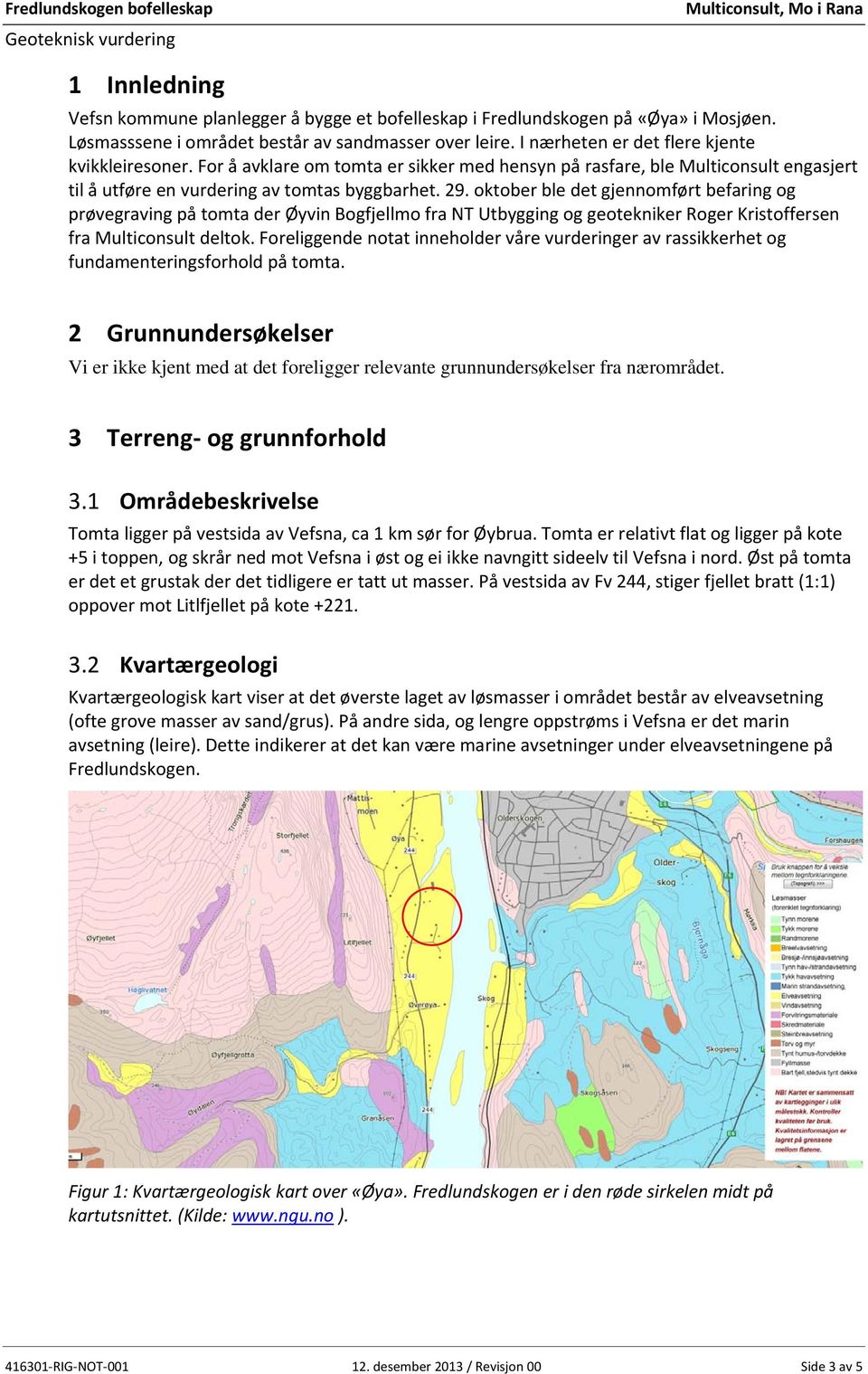 oktober ble det gjennomført befaring og prøvegraving på tomta der Øyvin Bogfjellmo fra NT Utbygging og geotekniker Roger Kristoffersen fra Multiconsult deltok.