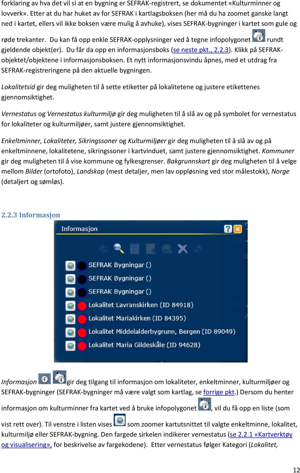 trekanter. Du kan få opp enkle SEFRAK-opplysninger ved å tegne infopolygonet rundt gjeldende objekt(er). Du får da opp en informasjonsboks (se neste pkt., 2.2.3).