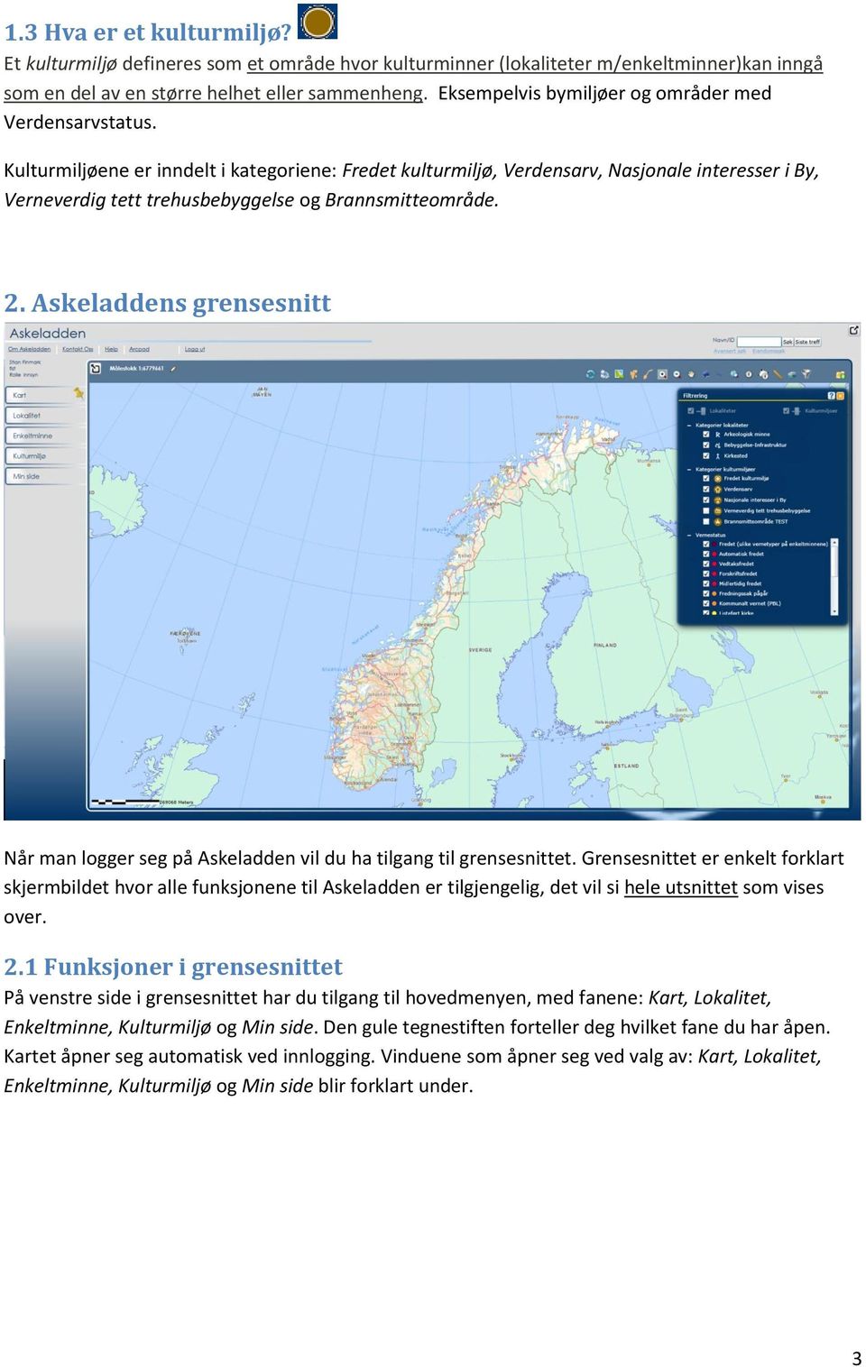 Kulturmiljøene er inndelt i kategoriene: Fredet kulturmiljø, Verdensarv, Nasjonale interesser i By, Verneverdig tett trehusbebyggelse og Brannsmitteområde. 2.