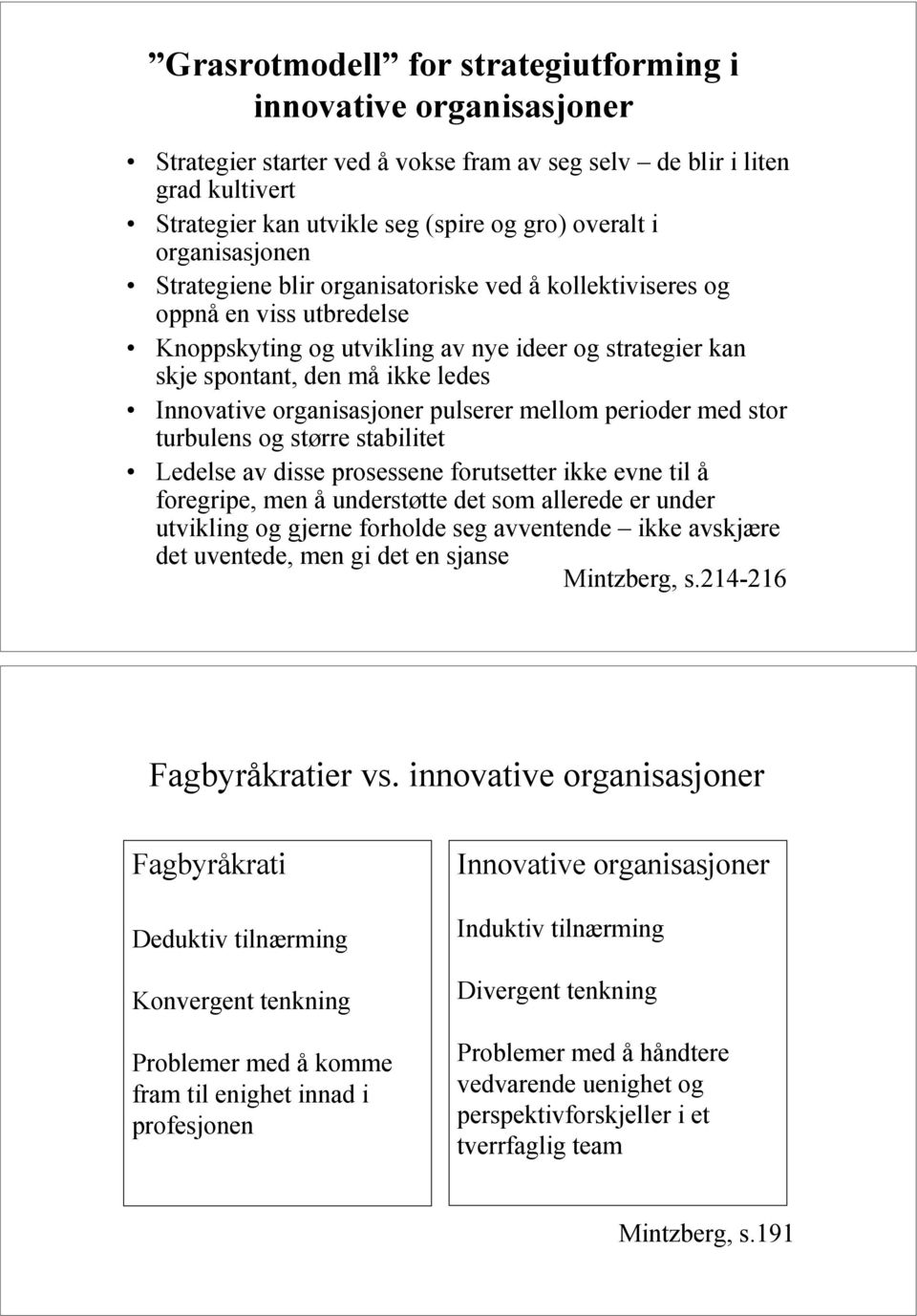 organisasjoner pulserer mellom perioder med stor turbulens og større stabilitet Ledelse av disse prosessene forutsetter ikke evne til å foregripe, men å understøtte det som allerede er under