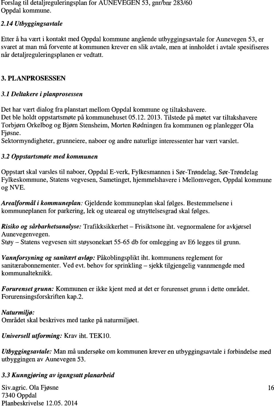 14 Utbyggingsavtale Etter å ha vært i kontakt med Oppdal kommune angående utbyggingsavtale for Aunevegen 53, er svaret at man må forvente at kommunen krever en slik avtale, men at innholdet i avtale