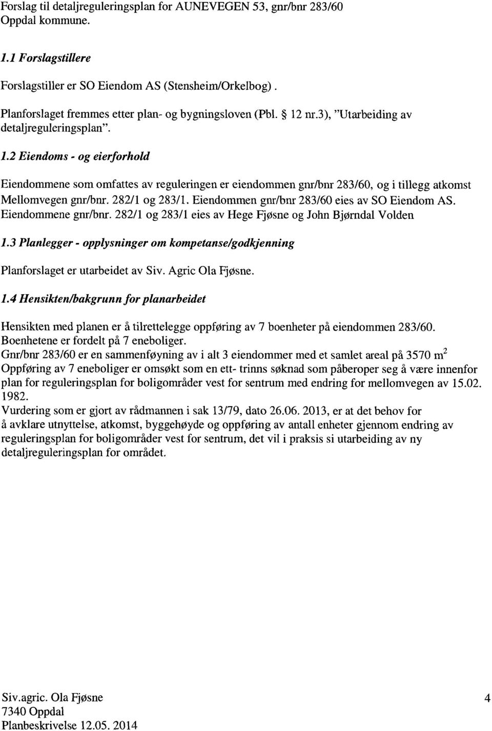 282/1 og 283/1. Eiendommen gnr/bnr 283/60 eies av SO Eiendom AS. Eiendommene gnr/bnr. 282/1 og 283/1 eies av Hege Fjøsne og John Bjørndal Volden 1.